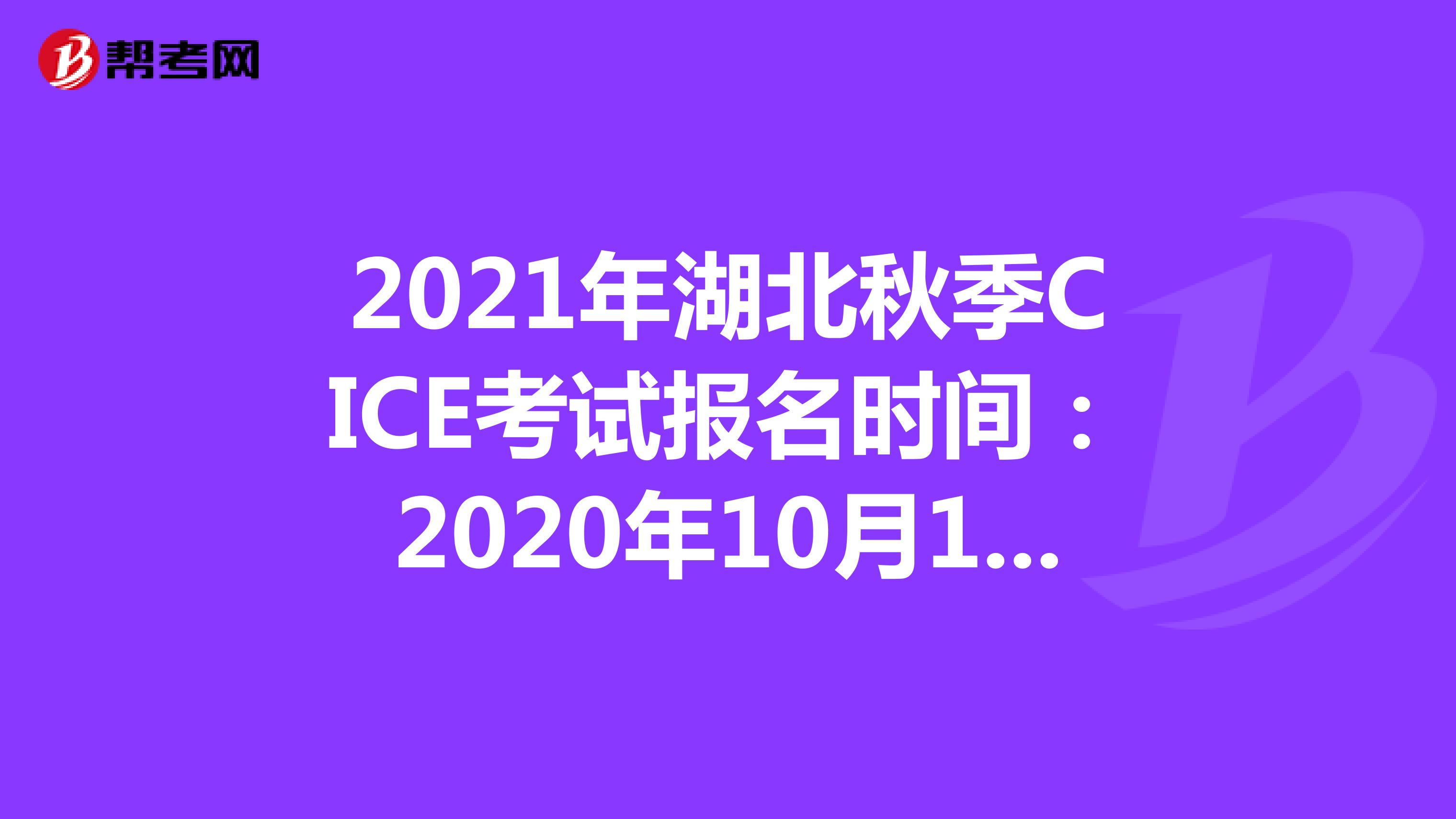 2021年湖北秋季CICE考试报名时间：2020年10月19日-2021年8月31日