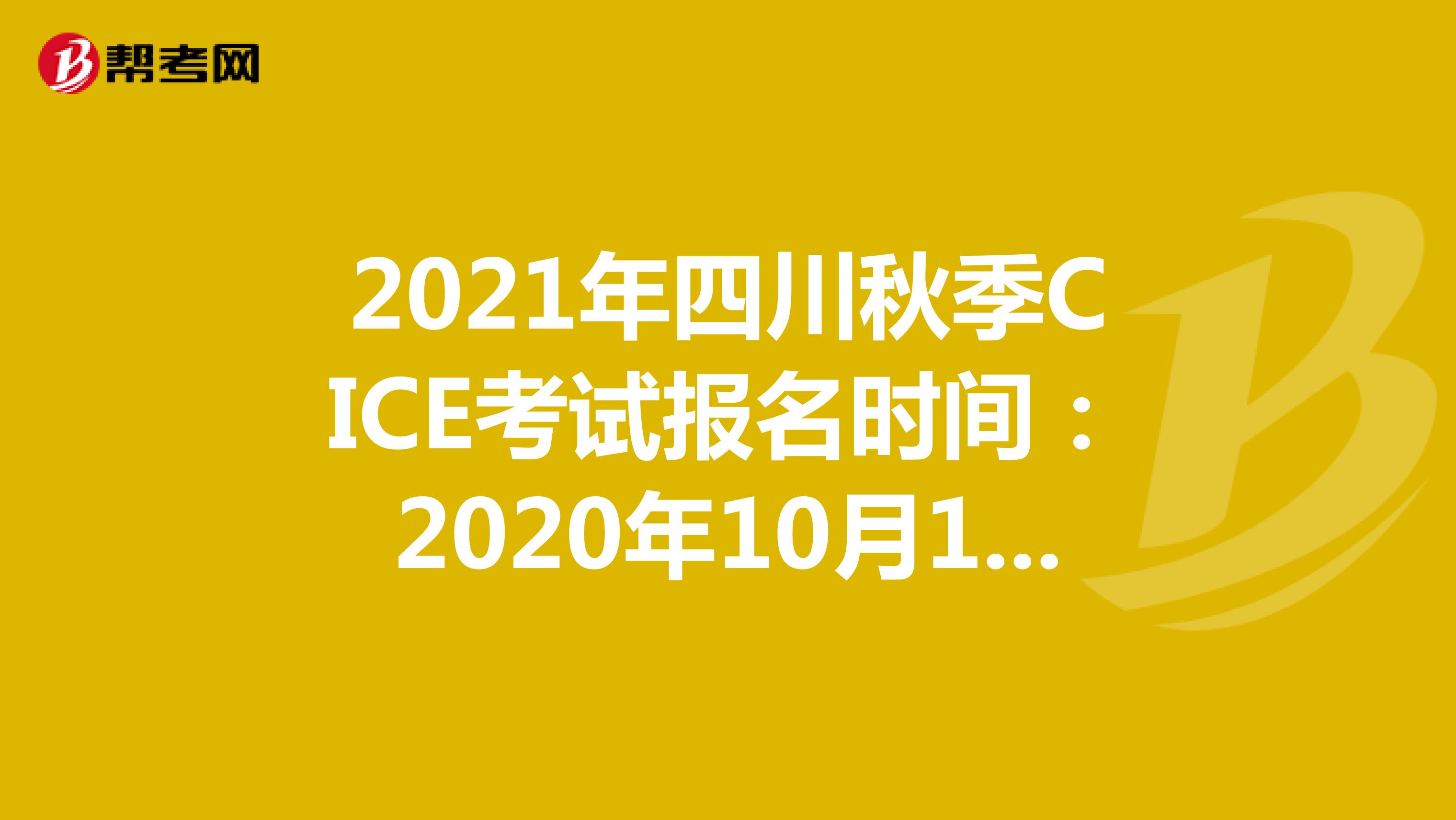 2021年四川秋季CICE考试报名时间：2020年10月19日-2021年8月31日