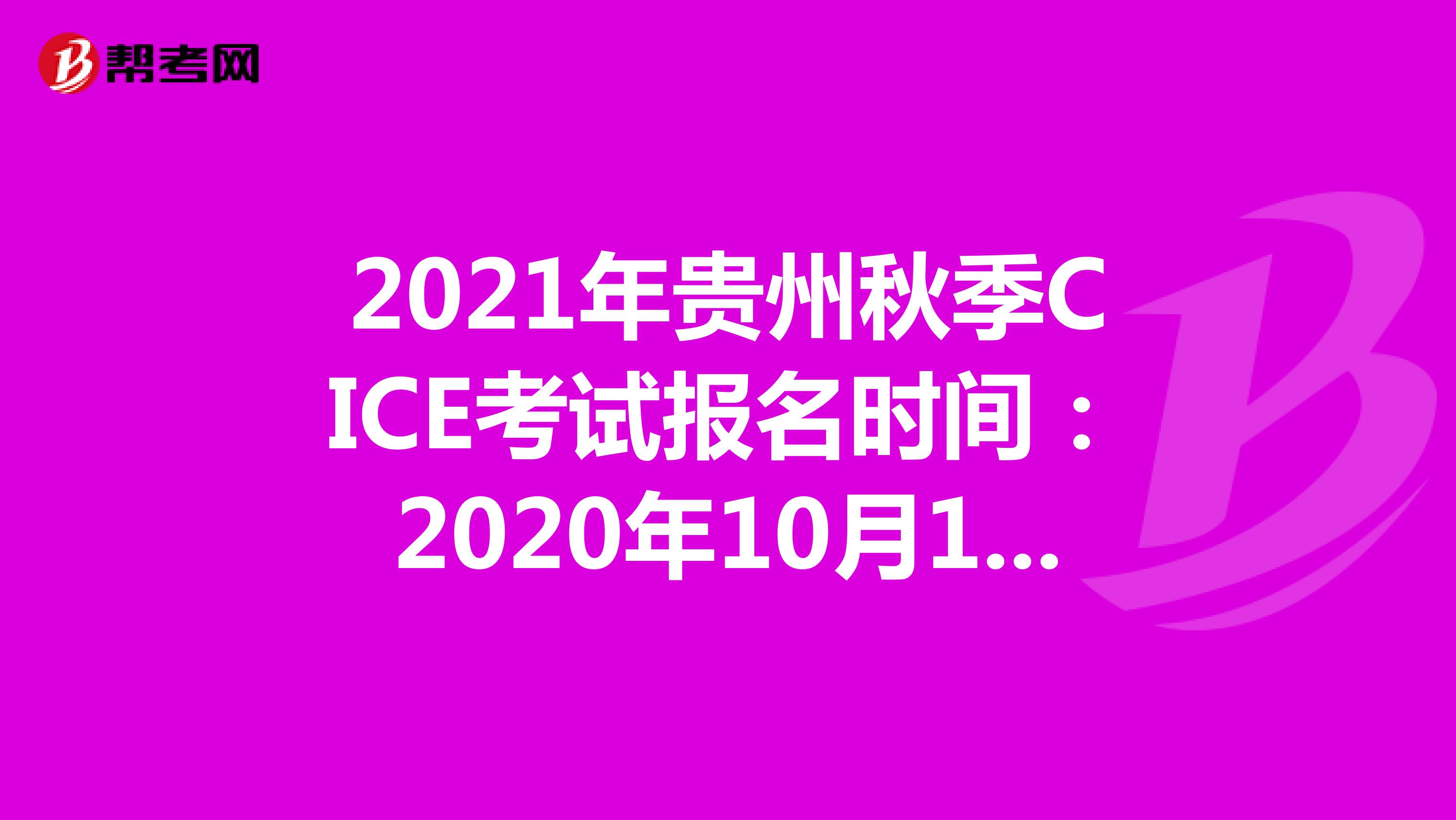 2021年贵州秋季CICE考试报名时间：2020年10月19日-2021年8月31日