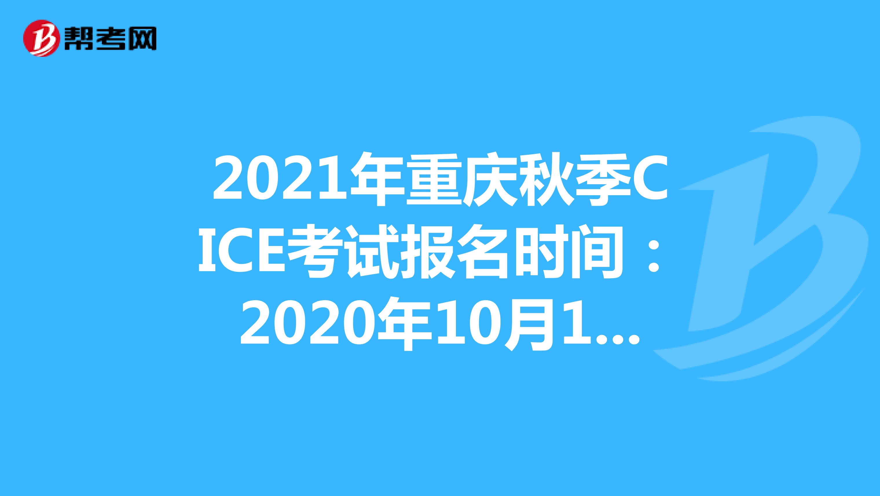 2021年重庆秋季CICE考试报名时间：2020年10月19日-2021年8月31日