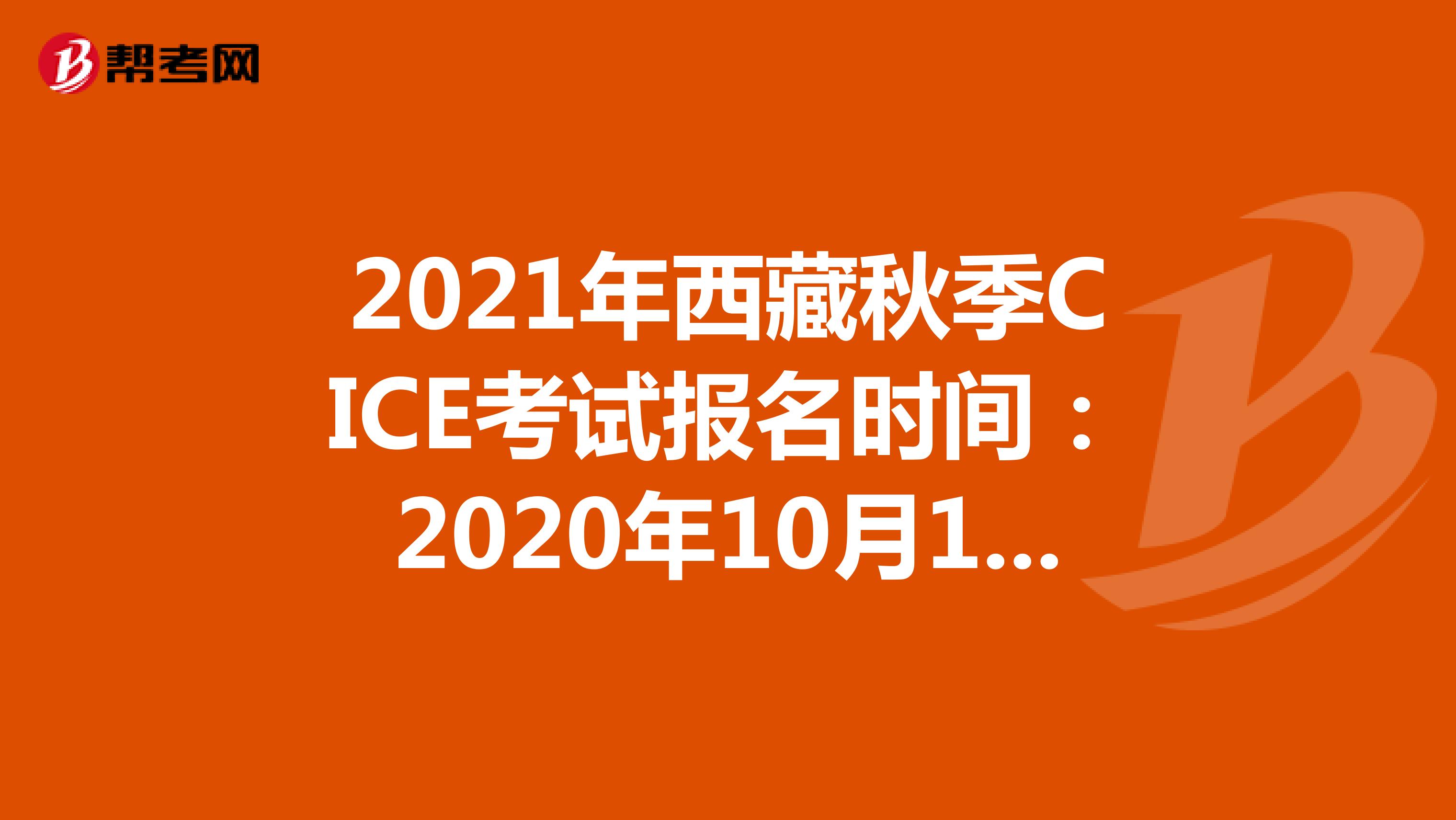 2021年西藏秋季CICE考试报名时间：2020年10月19日-2021年8月31日