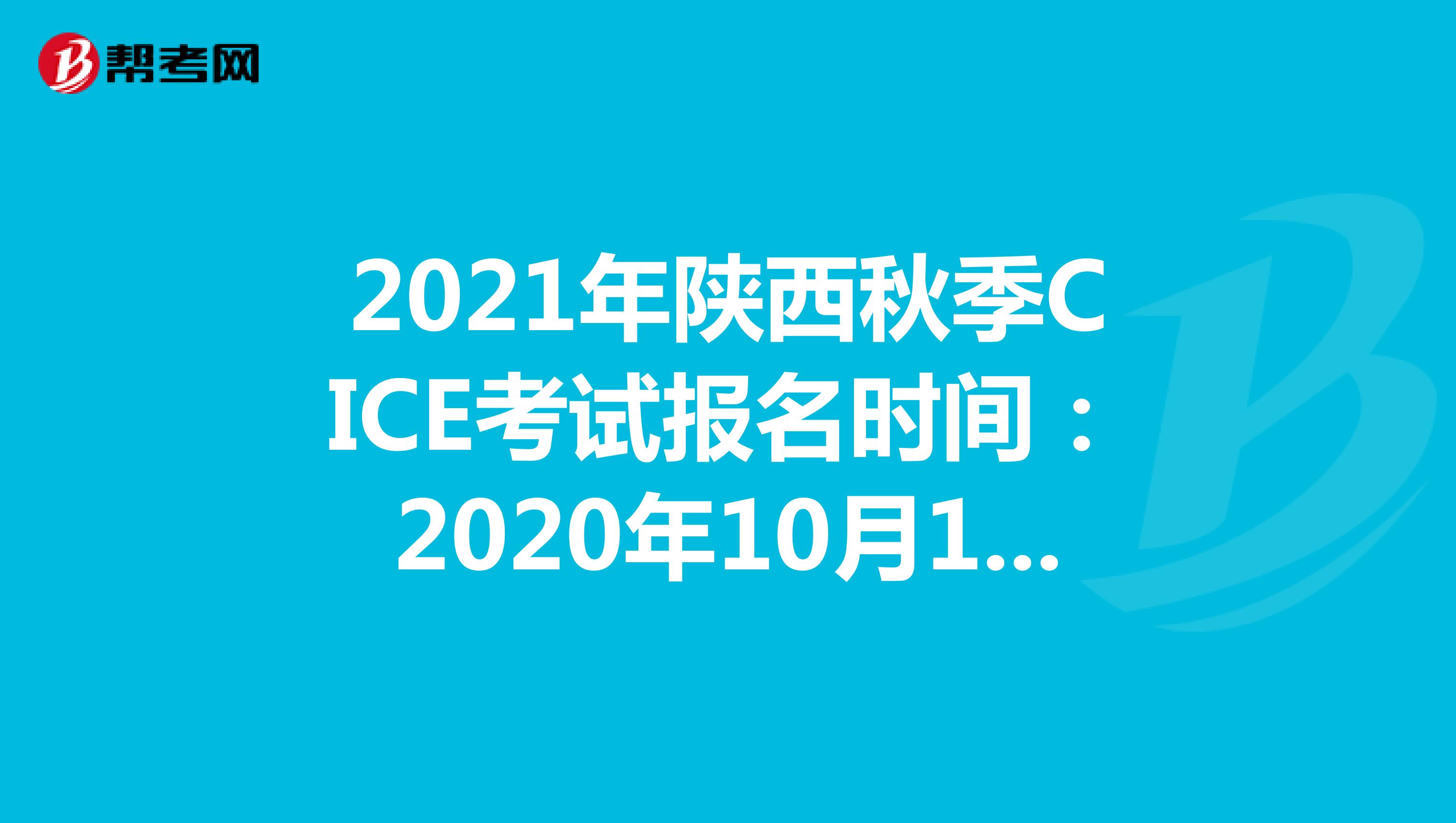 2021年陕西秋季CICE考试报名时间：2020年10月19日-2021年8月31日