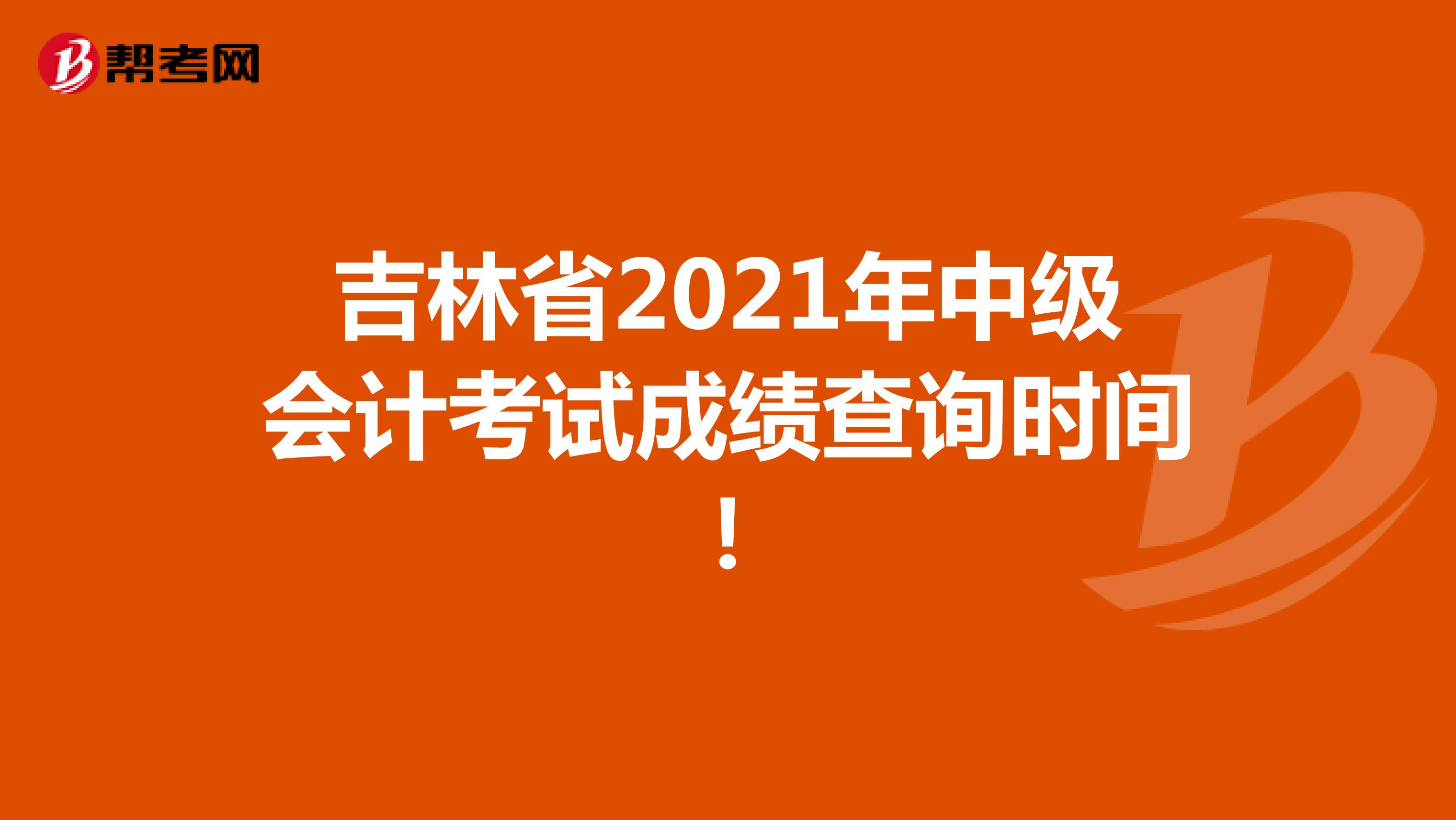 吉林省2021年中級(jí)會(huì)計(jì)考試成績(jī)查詢時(shí)間!