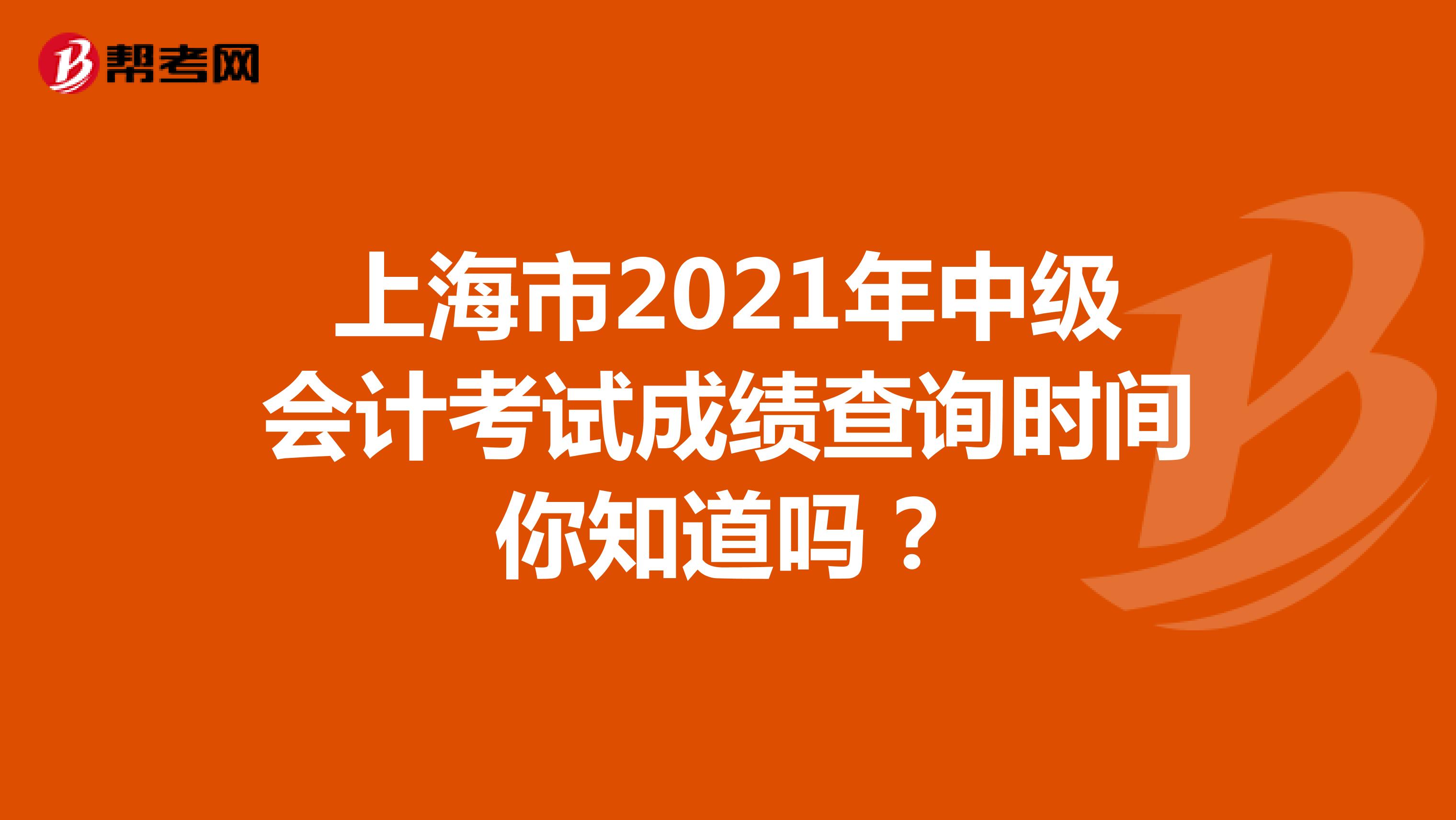上海市2021年中级会计考试成绩查询时间你知道吗？