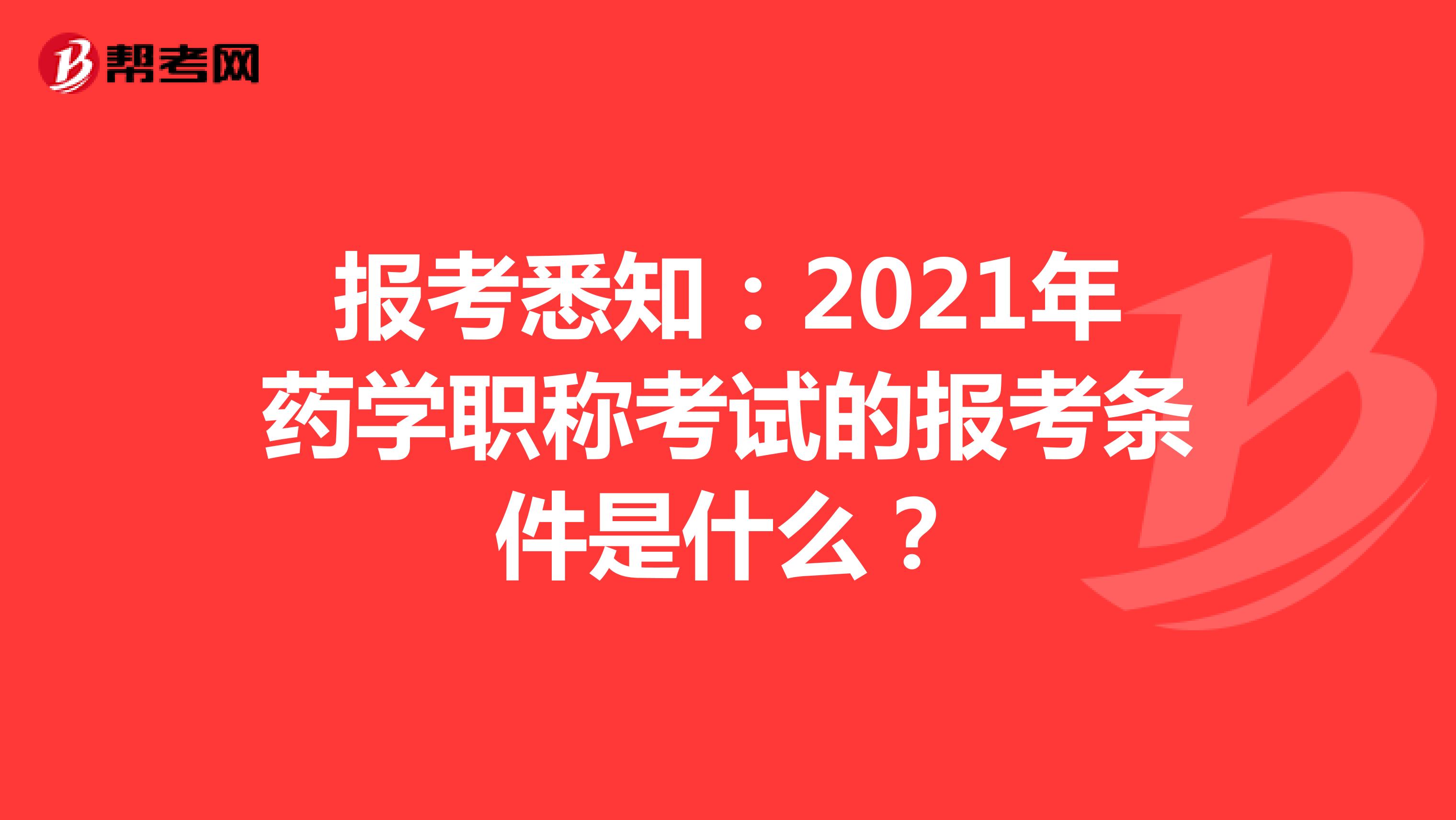 报考悉知：2021年药学职称考试的报考条件是什么？