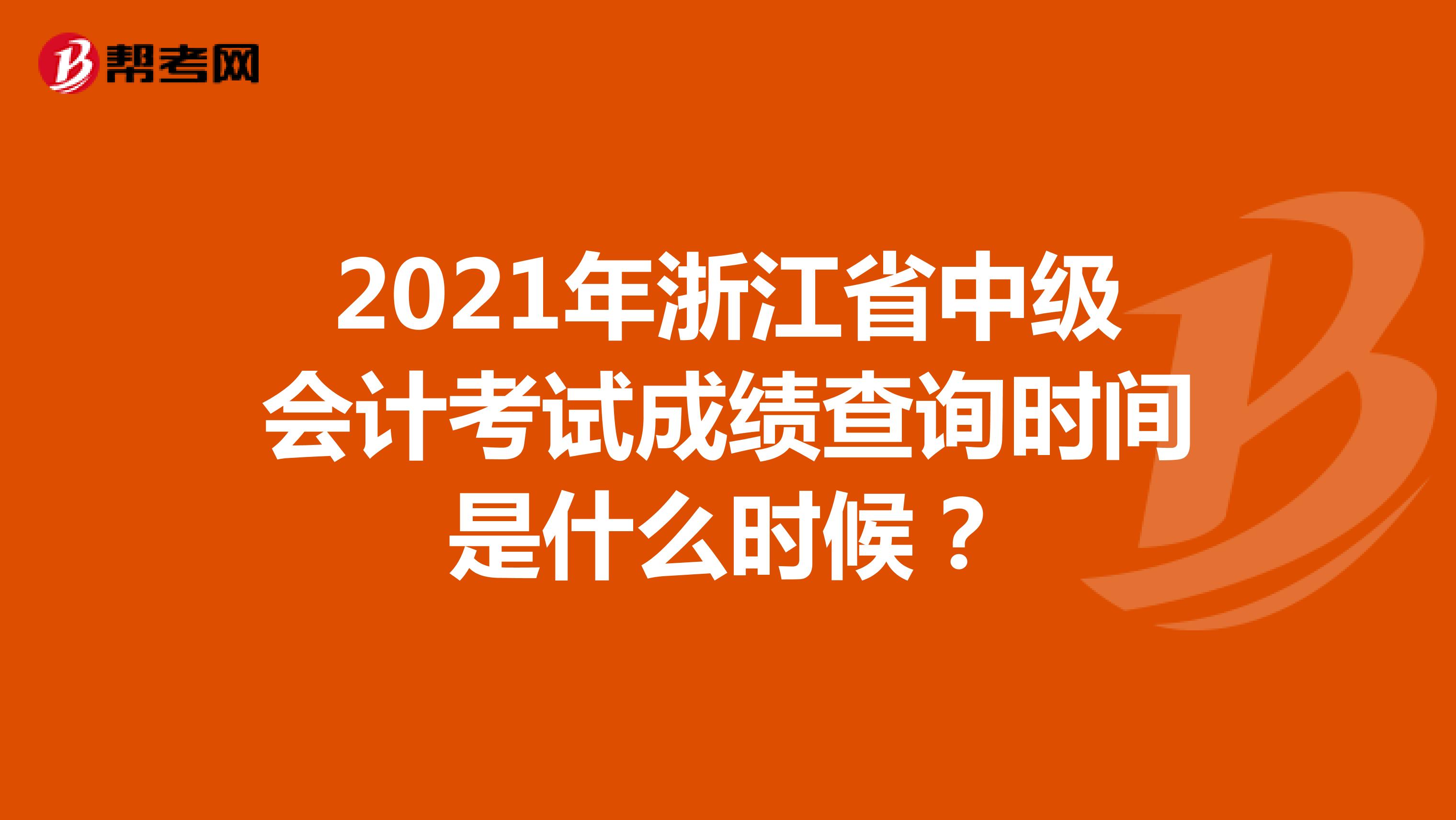 2021年浙江省中级会计考试成绩查询时间是什么时候？