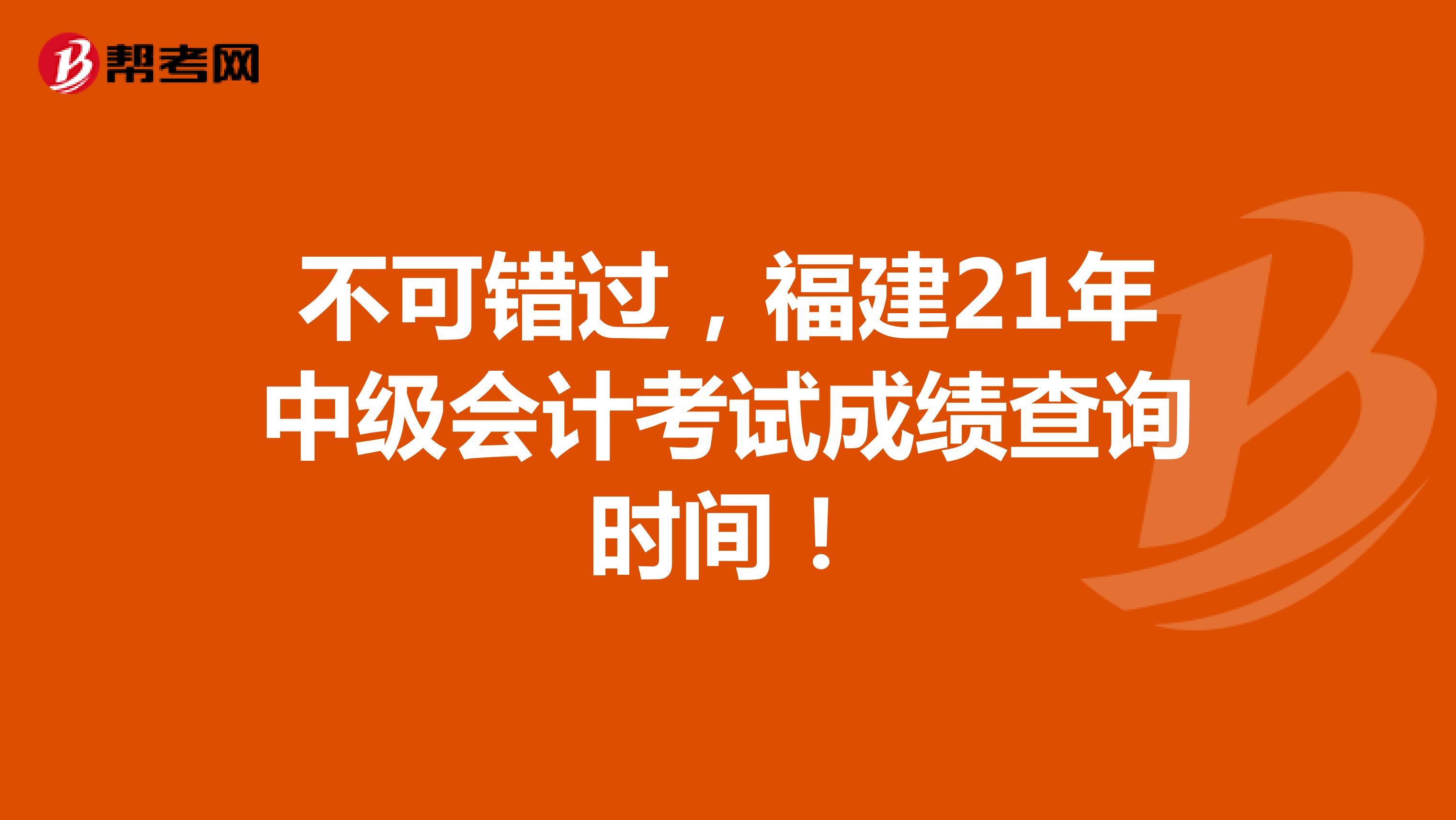 不可错过，福建21年中级会计考试成绩查询时间！
