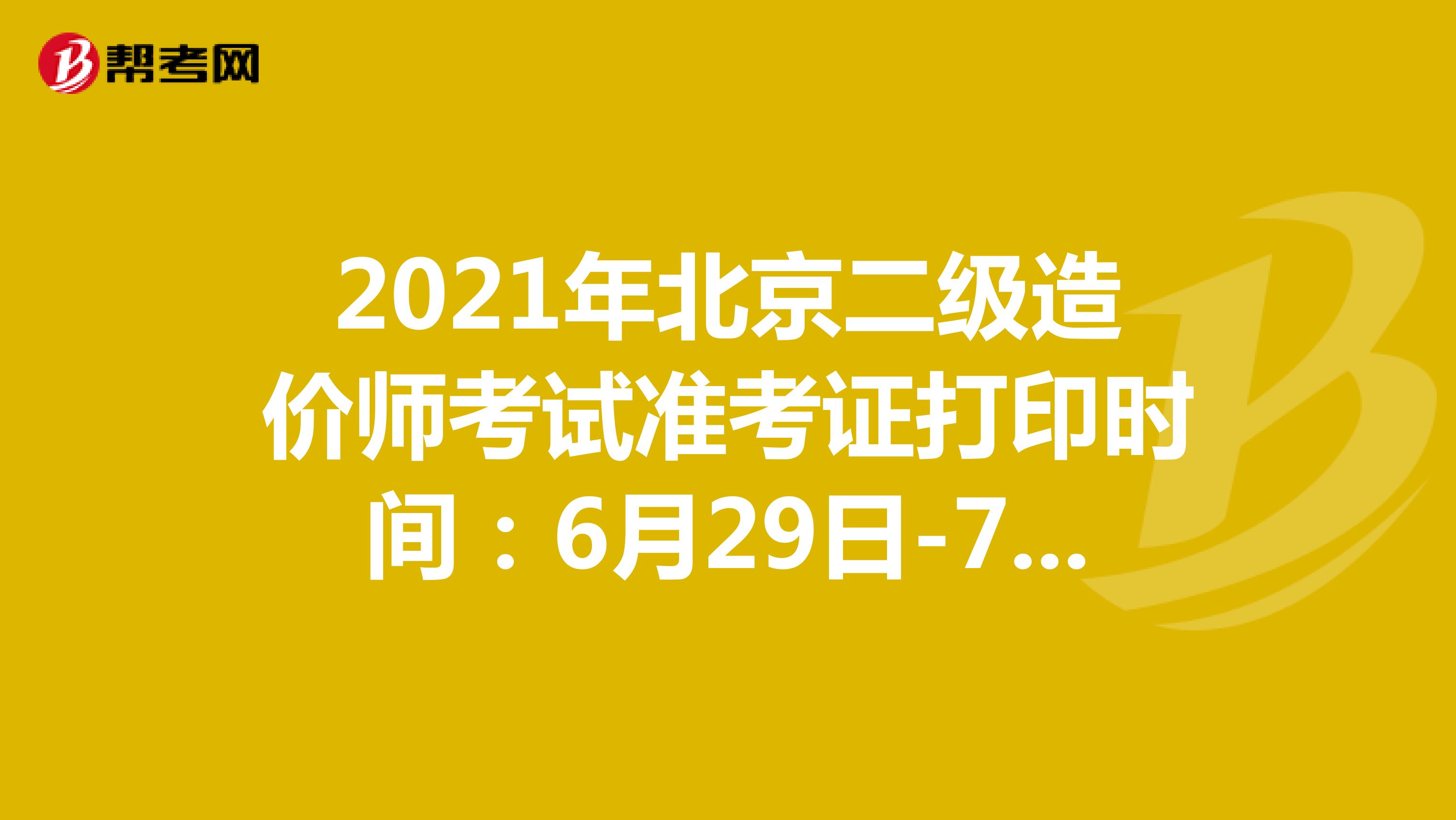 2021年北京二级造价师考试准考证打印时间:6月29日-7月2日
