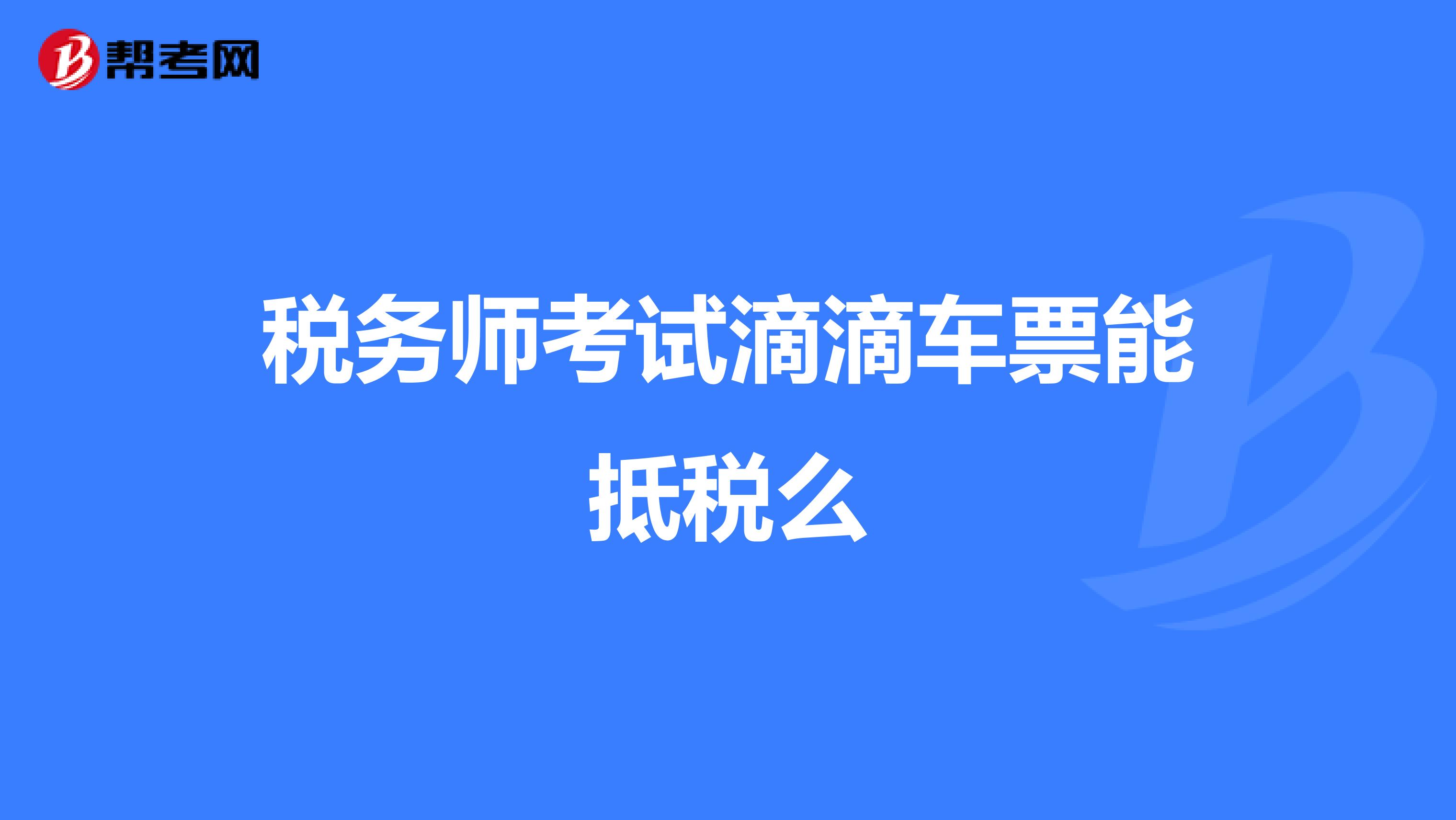 税务师考试滴滴车票能抵税么