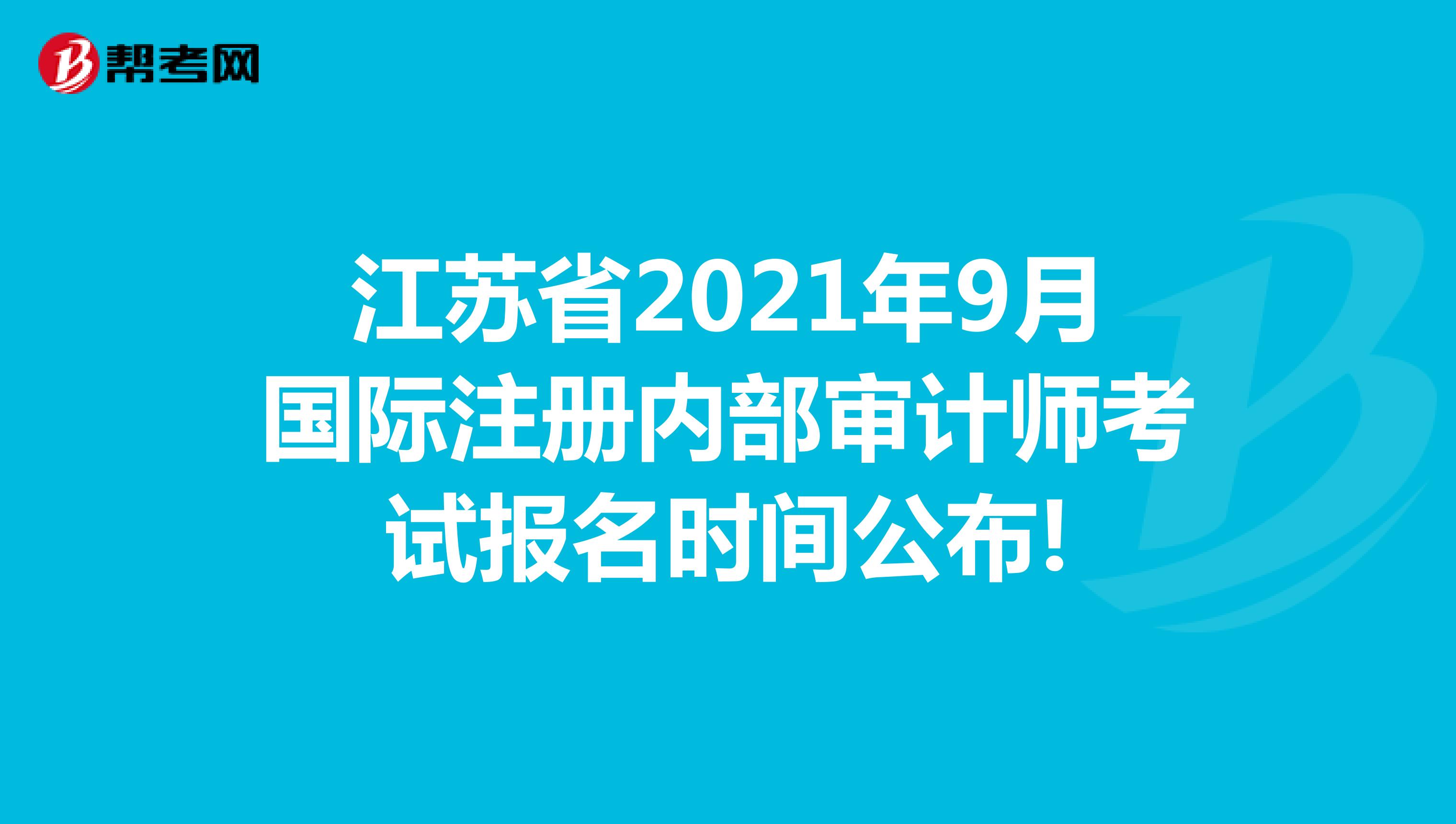 江蘇省2021年9月國際注冊內部審計師考試報名時間公布!