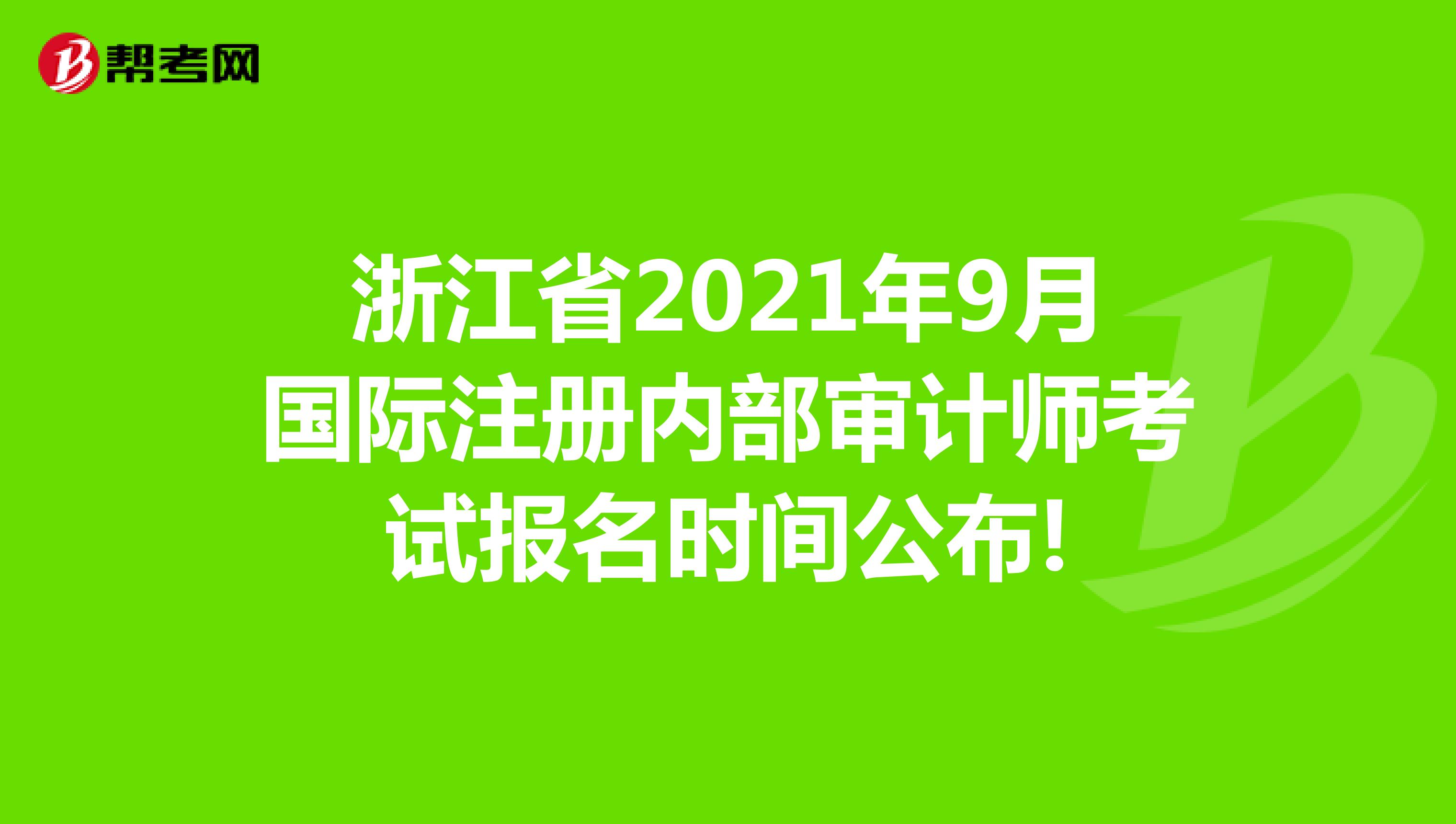 浙江省2021年9月国际注册内部审计师考试报名时间公布!