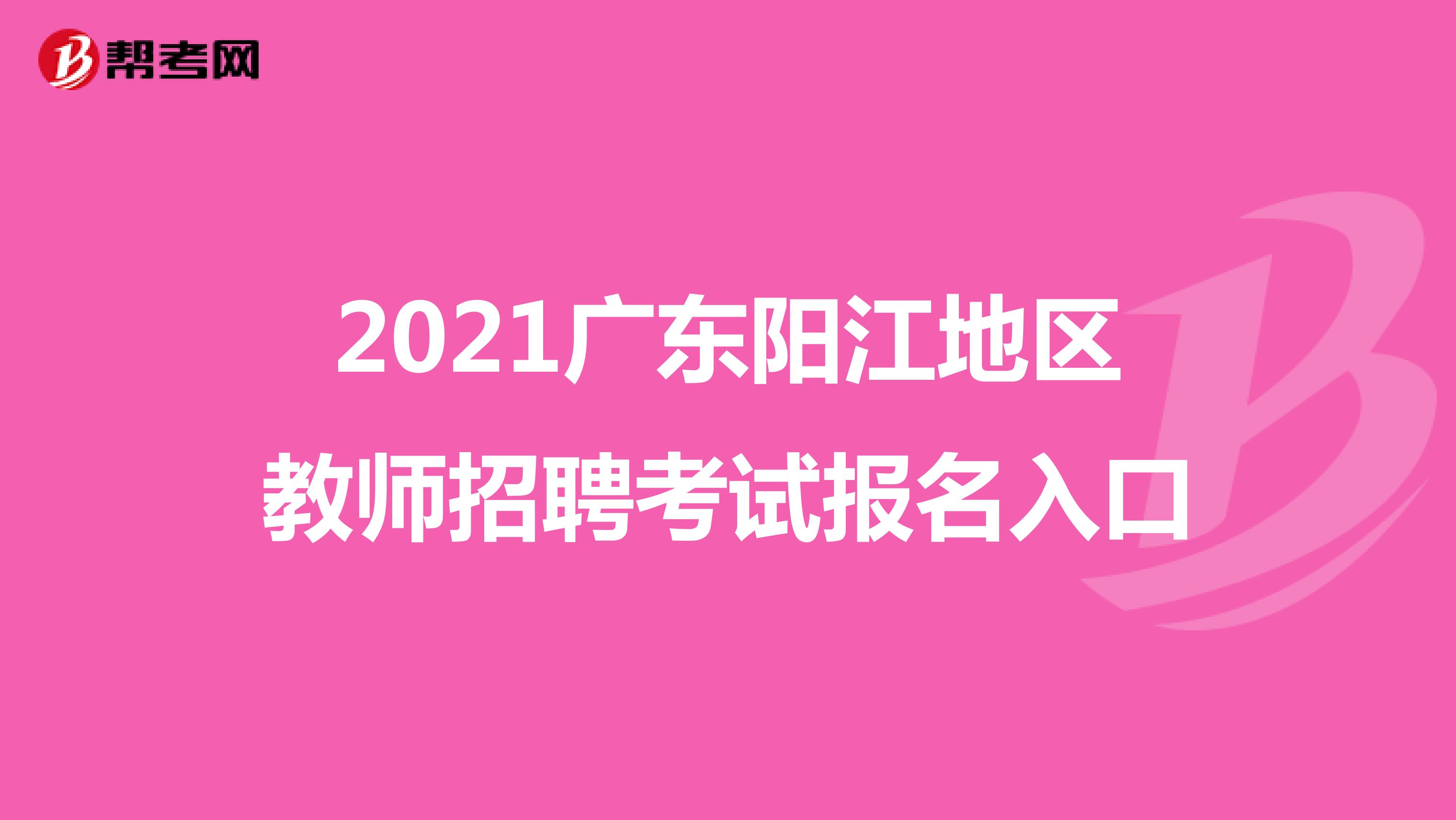 2021广东阳江地区教师招聘考试报名入口