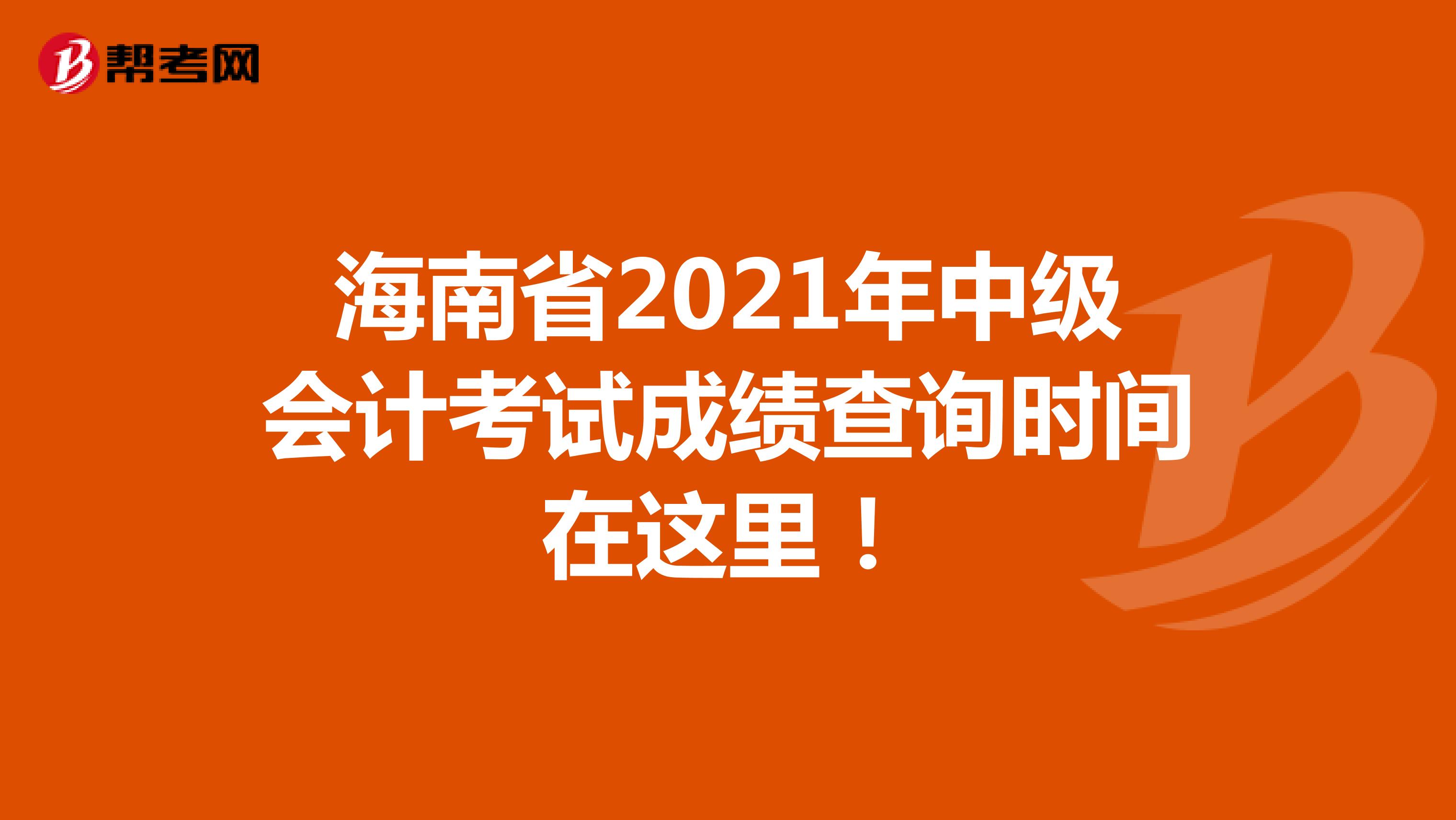 海南省2021年中级会计考试成绩查询时间在这里！