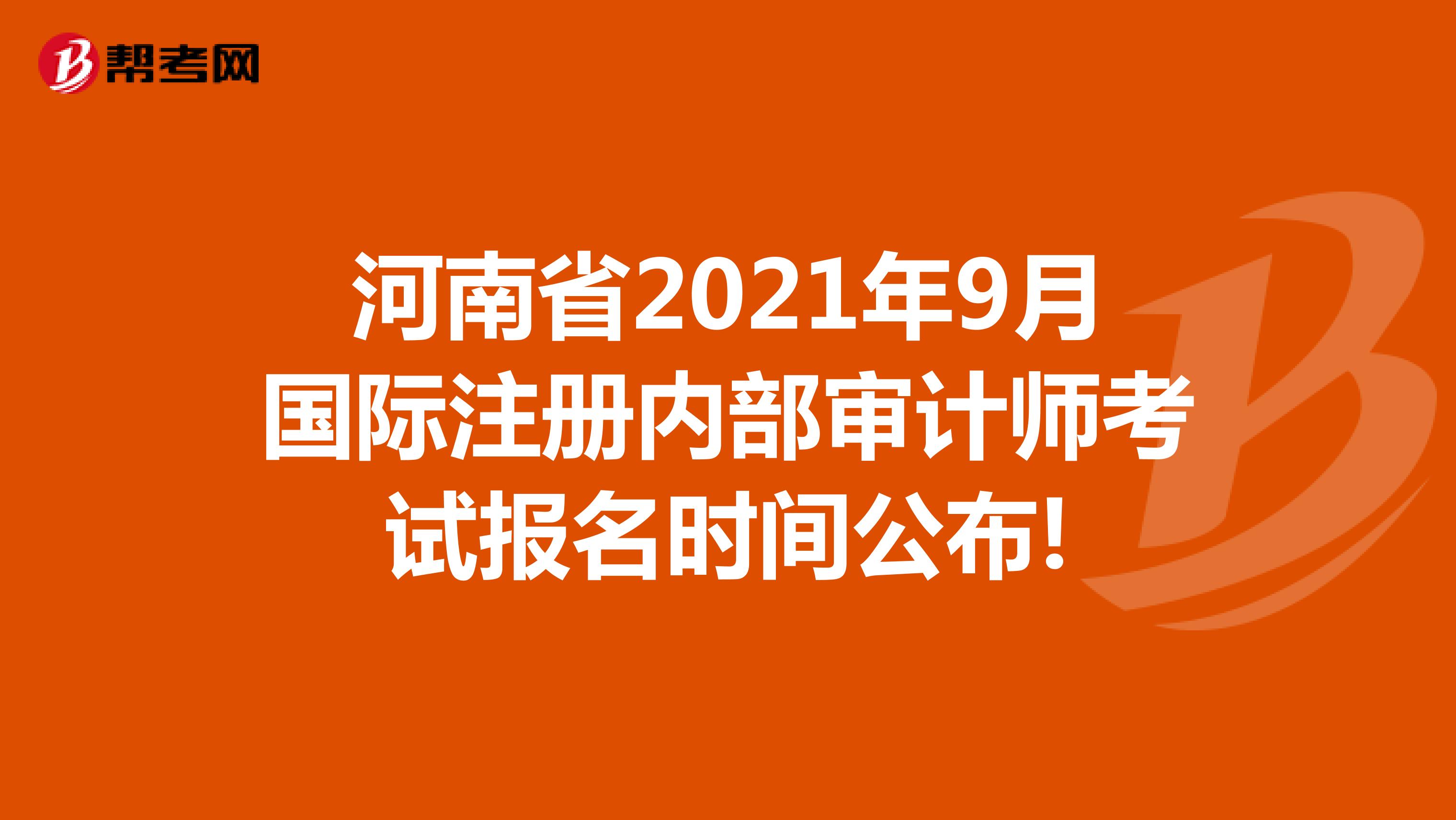 河南省2021年9月国际注册内部审计师考试报名时间公布!