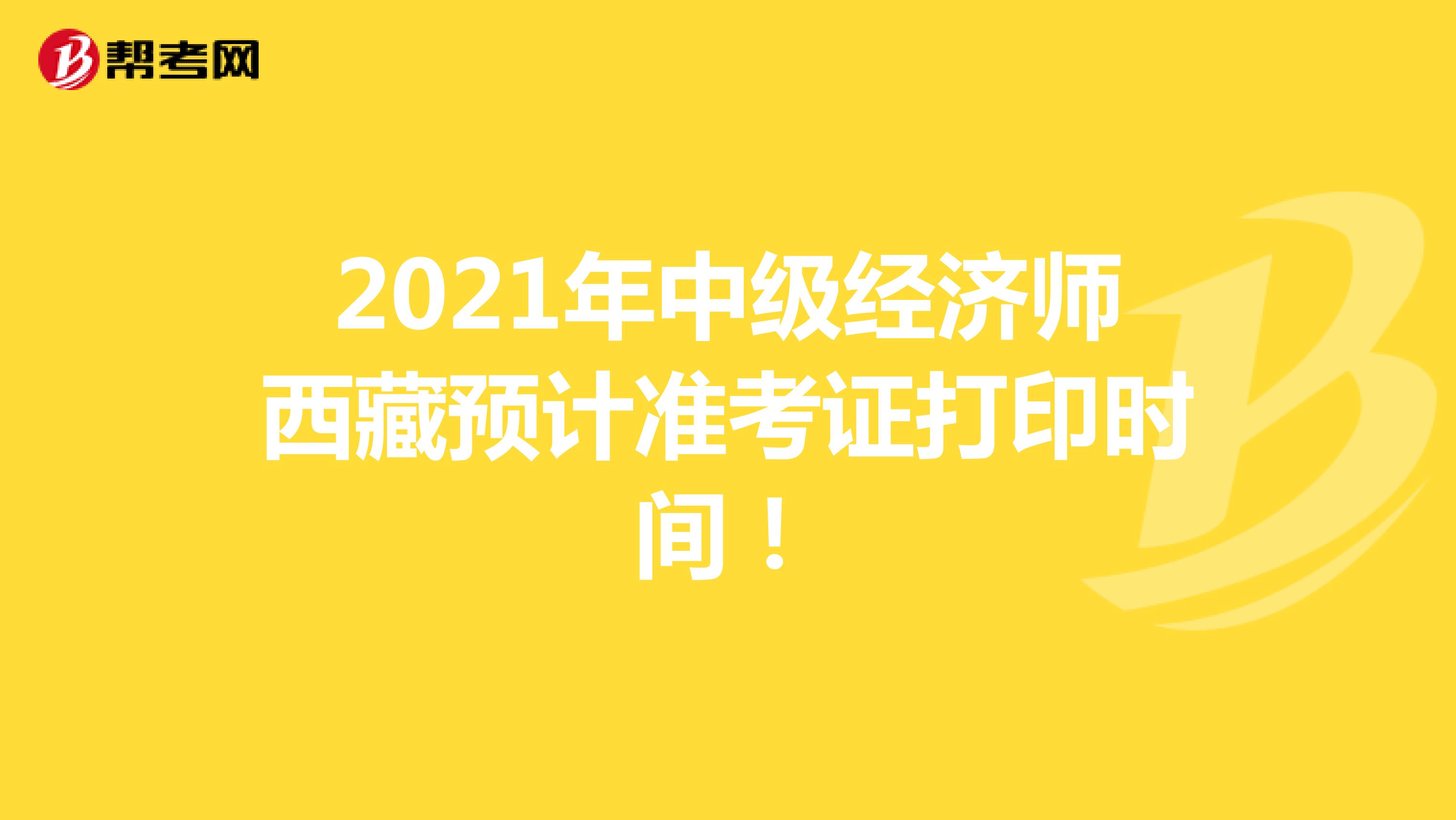 2021年中级经济师西藏预计准考证打印时间！