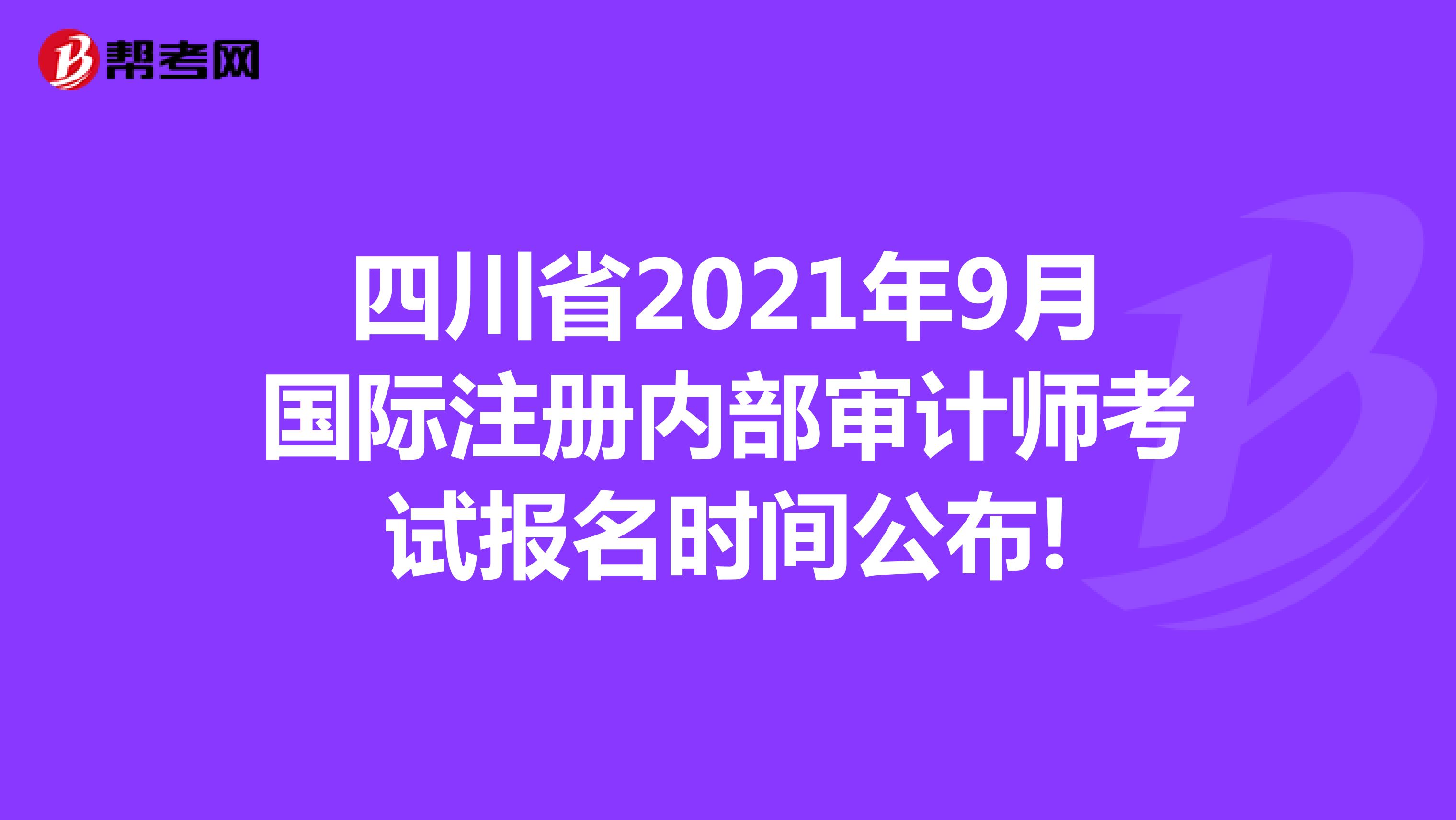 四川省2021年9月国际注册内部审计师考试报名时间公布!