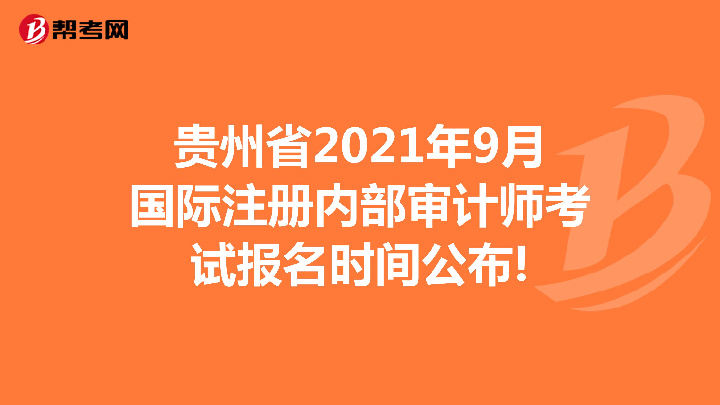 貴州省2021年9月國際注冊內(nèi)部審計師考試報名時間公布!