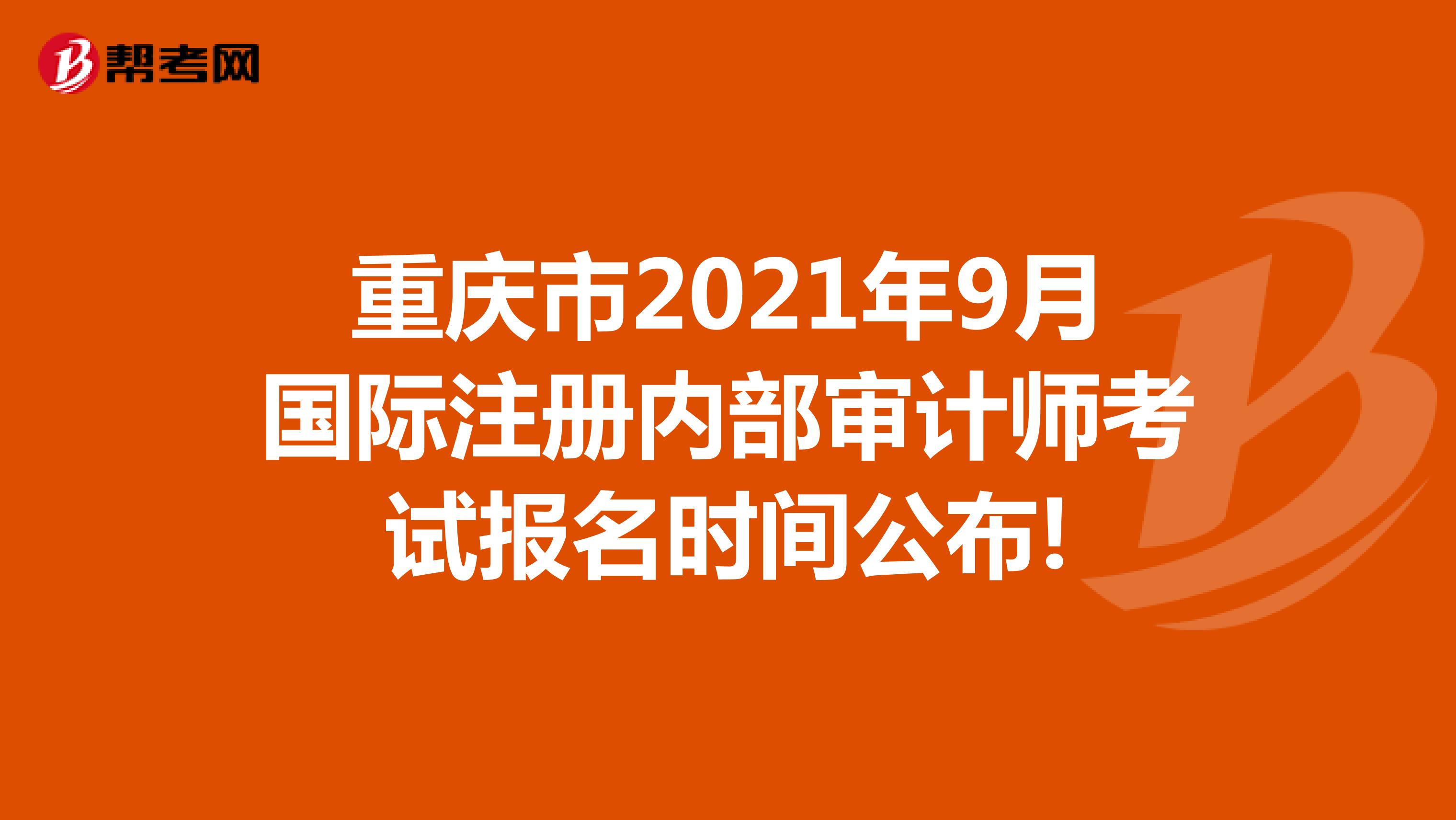 重慶市2021年9月國際注冊內部審計師考試報名時間公布!
