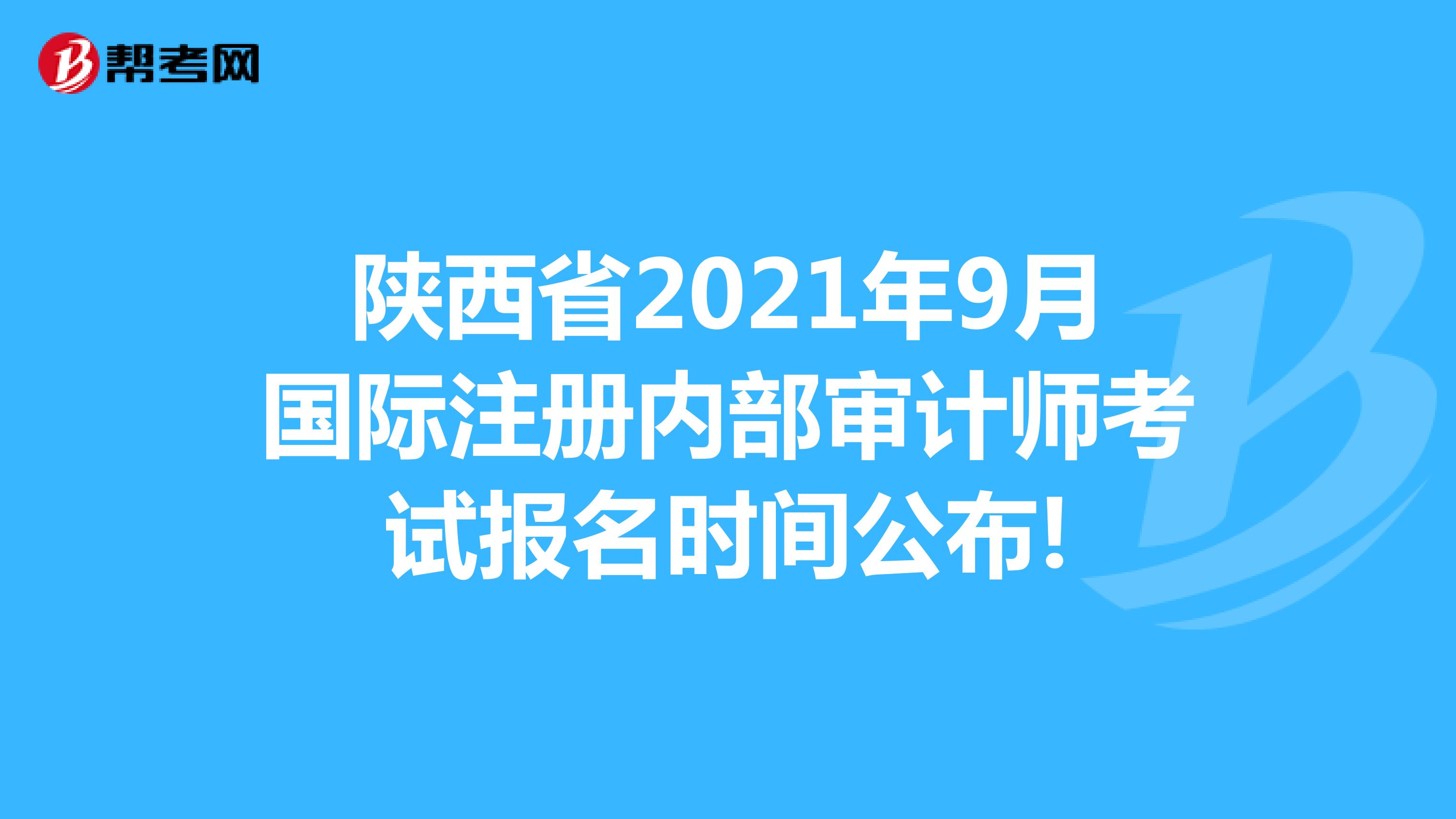 陕西省2021年9月国际注册内部审计师考试报名时间公布!