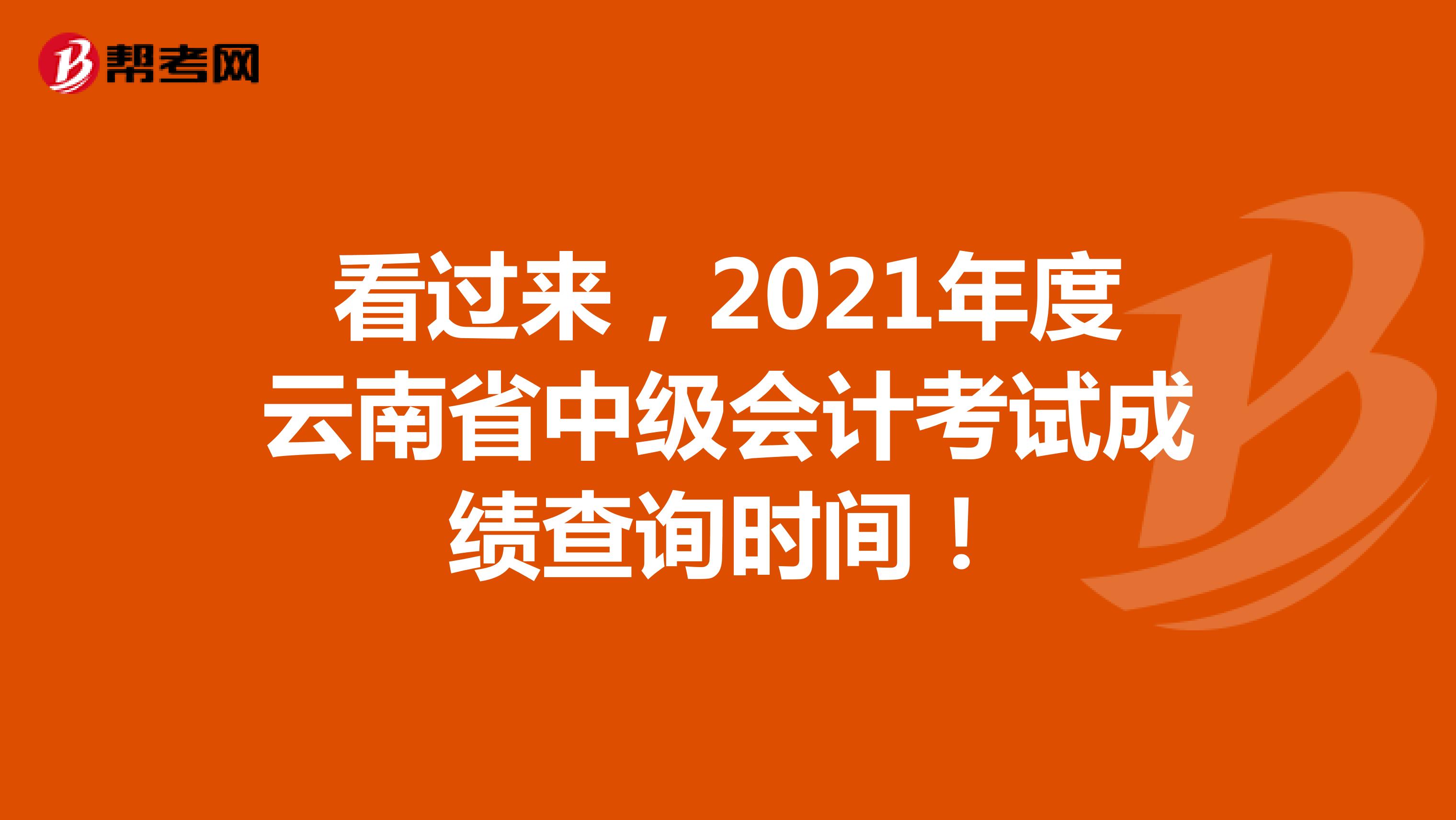 看過來，2021年度云南省中級(jí)會(huì)計(jì)考試成績(jī)查詢時(shí)間！