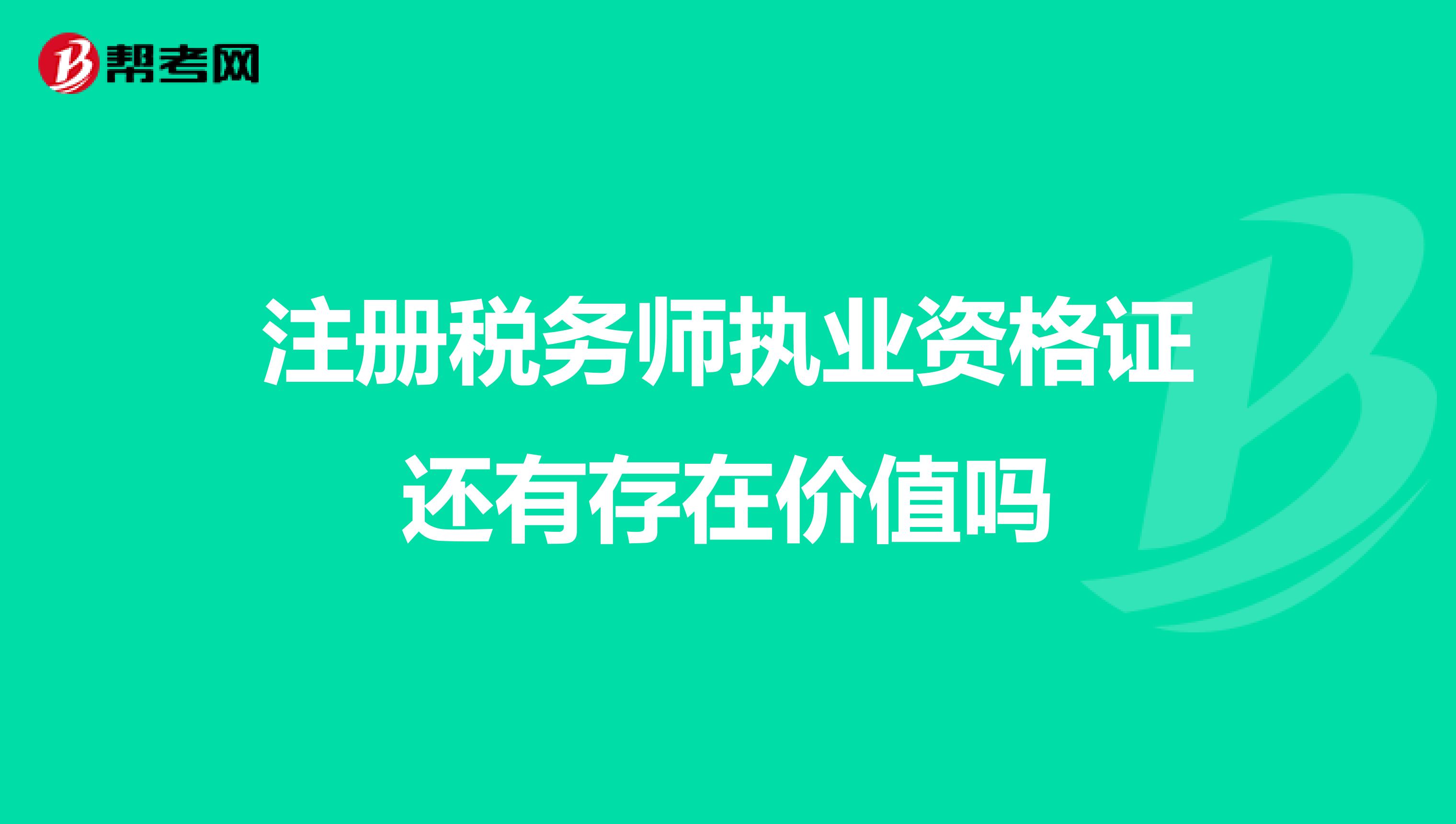 注冊稅務(wù)師執(zhí)業(yè)資格證還有存在價值嗎