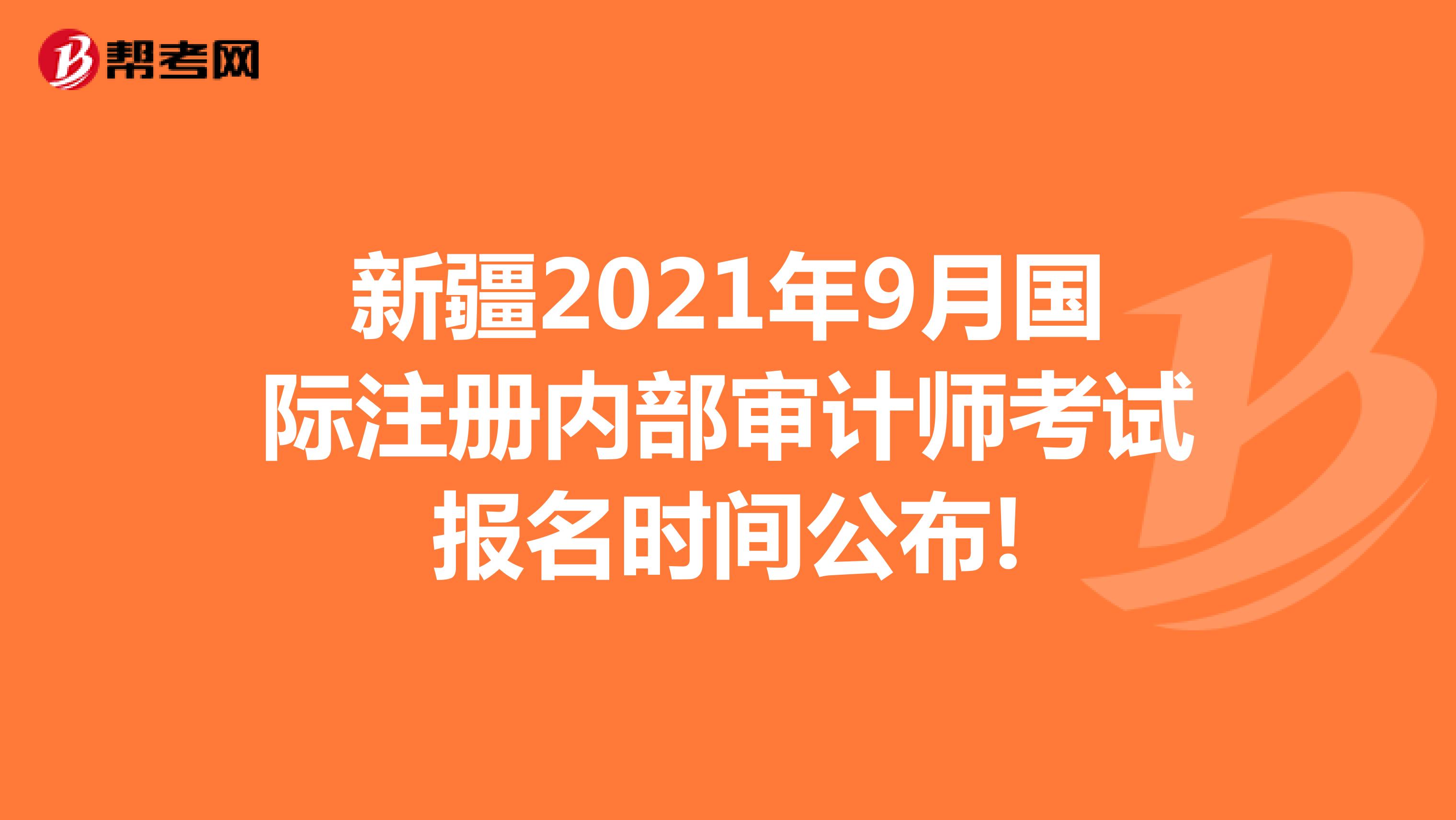 新疆2021年9月國際注冊內部審計師考試報名時間公布!