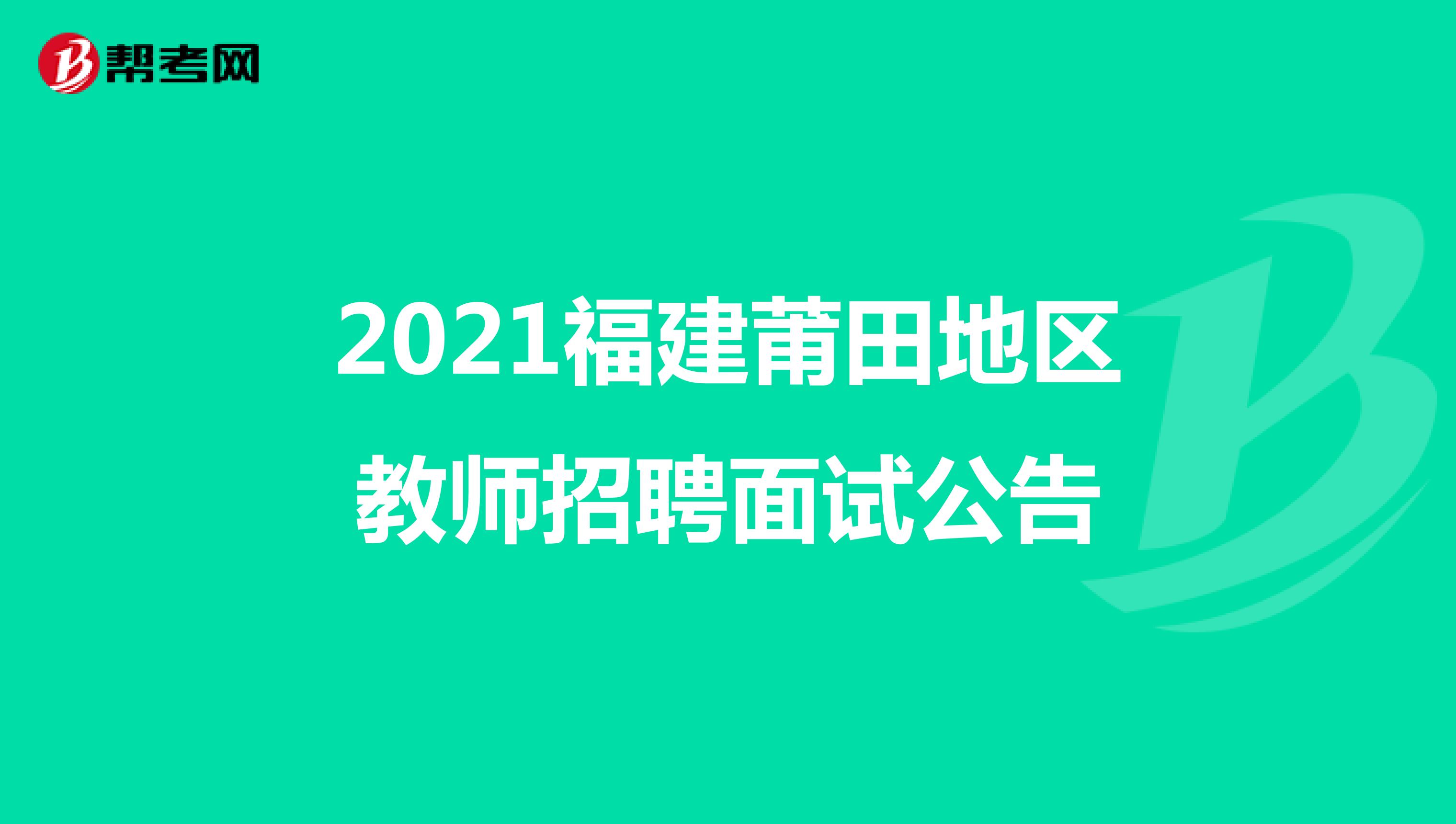 2021福建莆田地区教师招聘面试公告