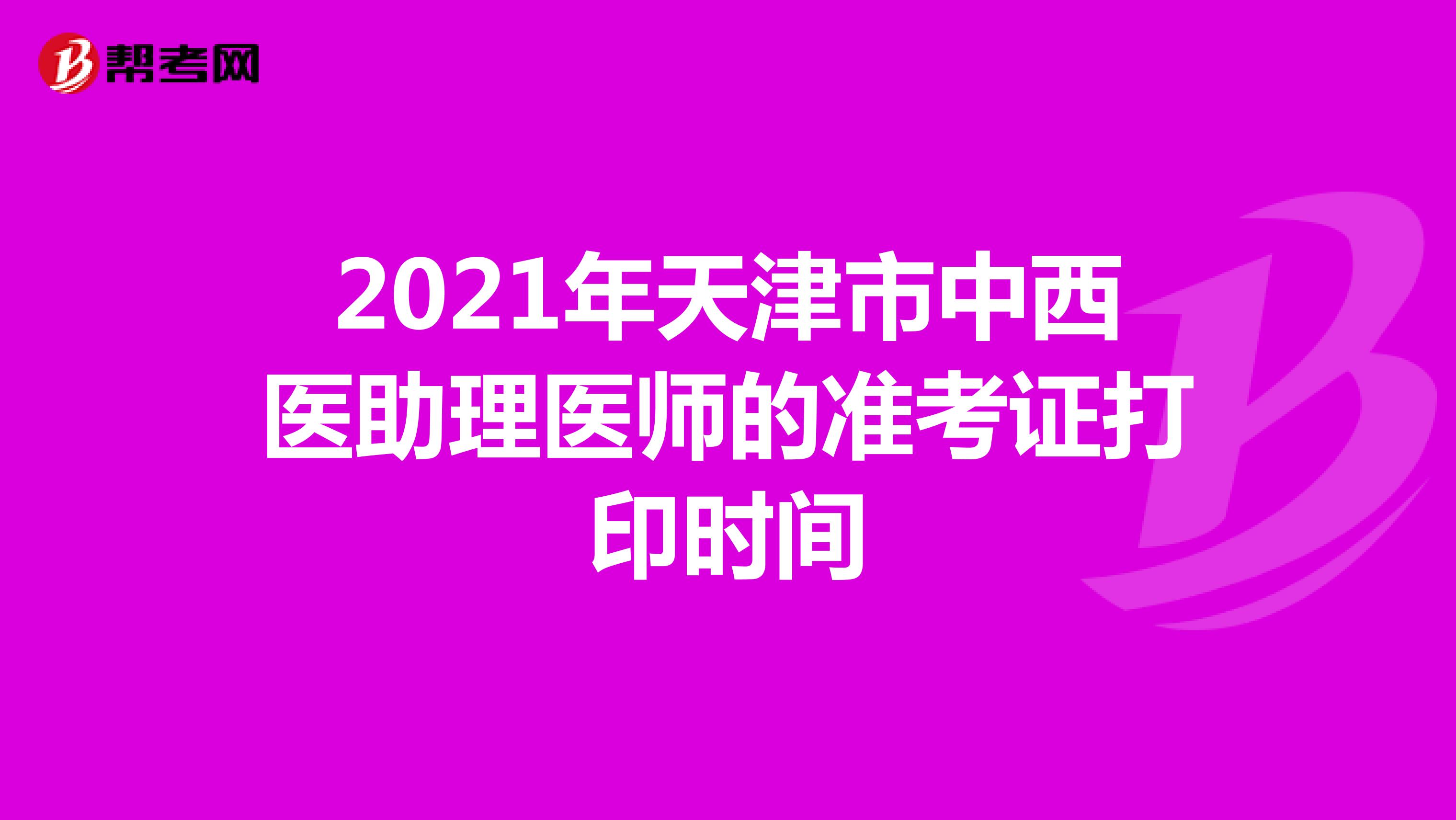 2021年天津市中西醫(yī)助理醫(yī)師的準考證打印時間