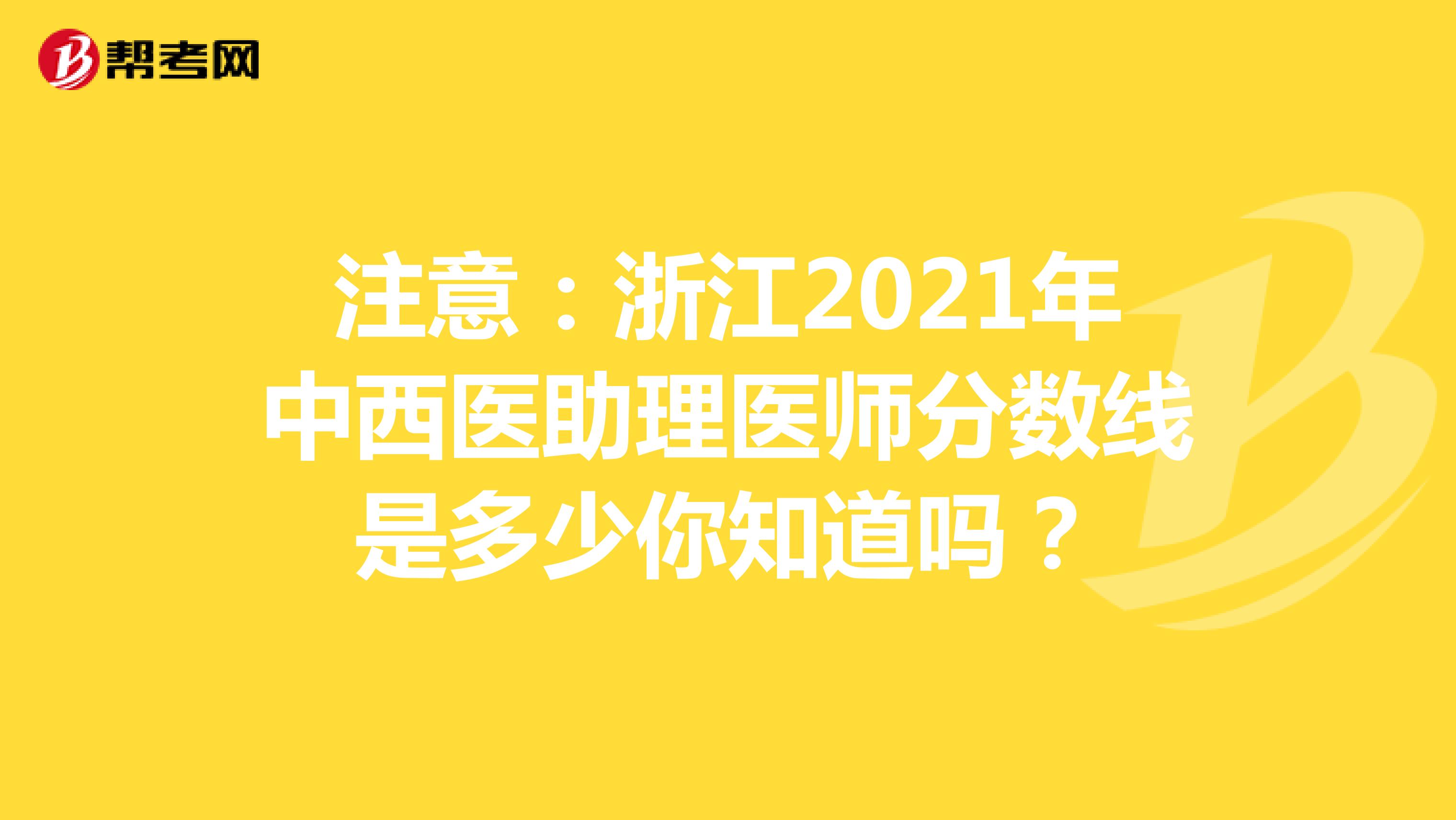 注意：浙江2021年中西医助理医师分数线是多少你知道吗？