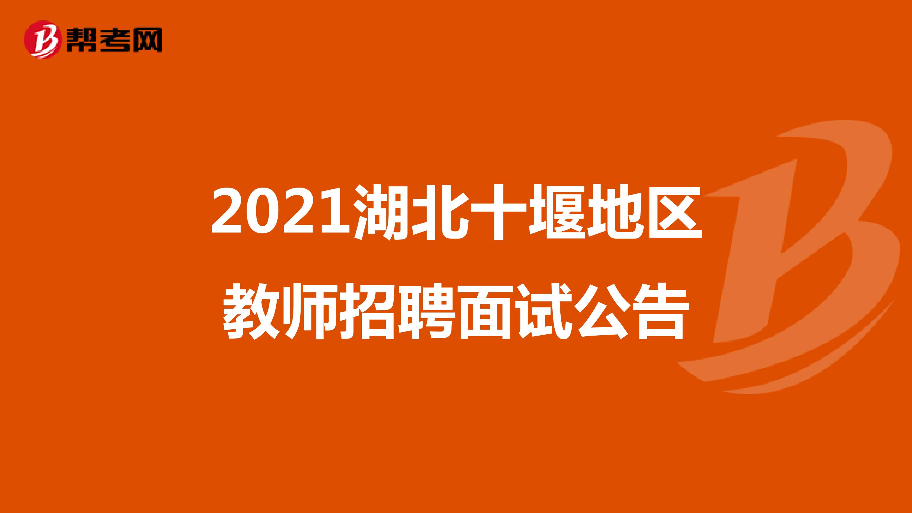 2021湖北十堰地区教师招聘面试公告