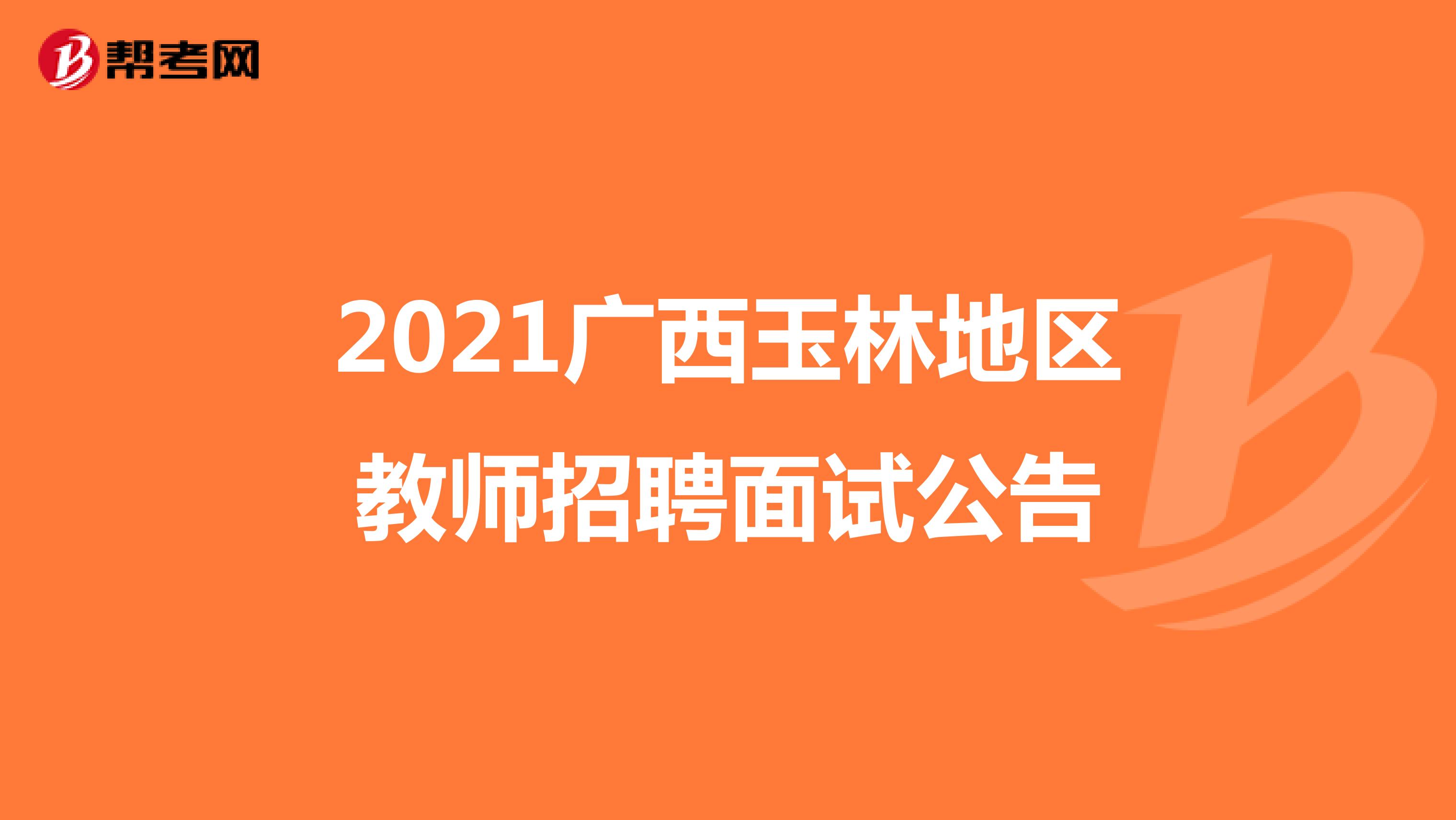 2021广西玉林地区教师招聘面试公告