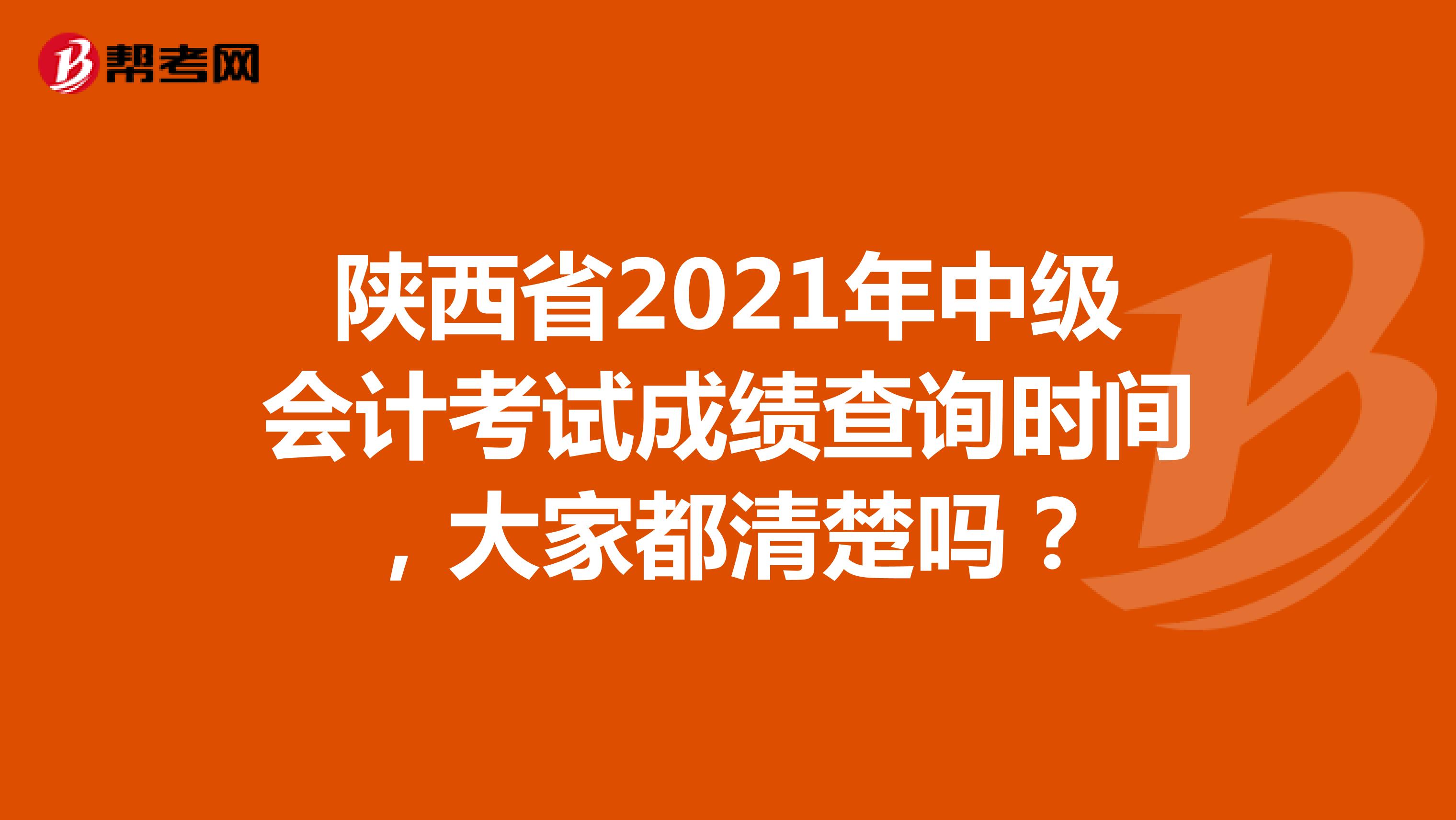 陕西省2021年中级会计考试成绩查询时间，大家都清楚吗？
