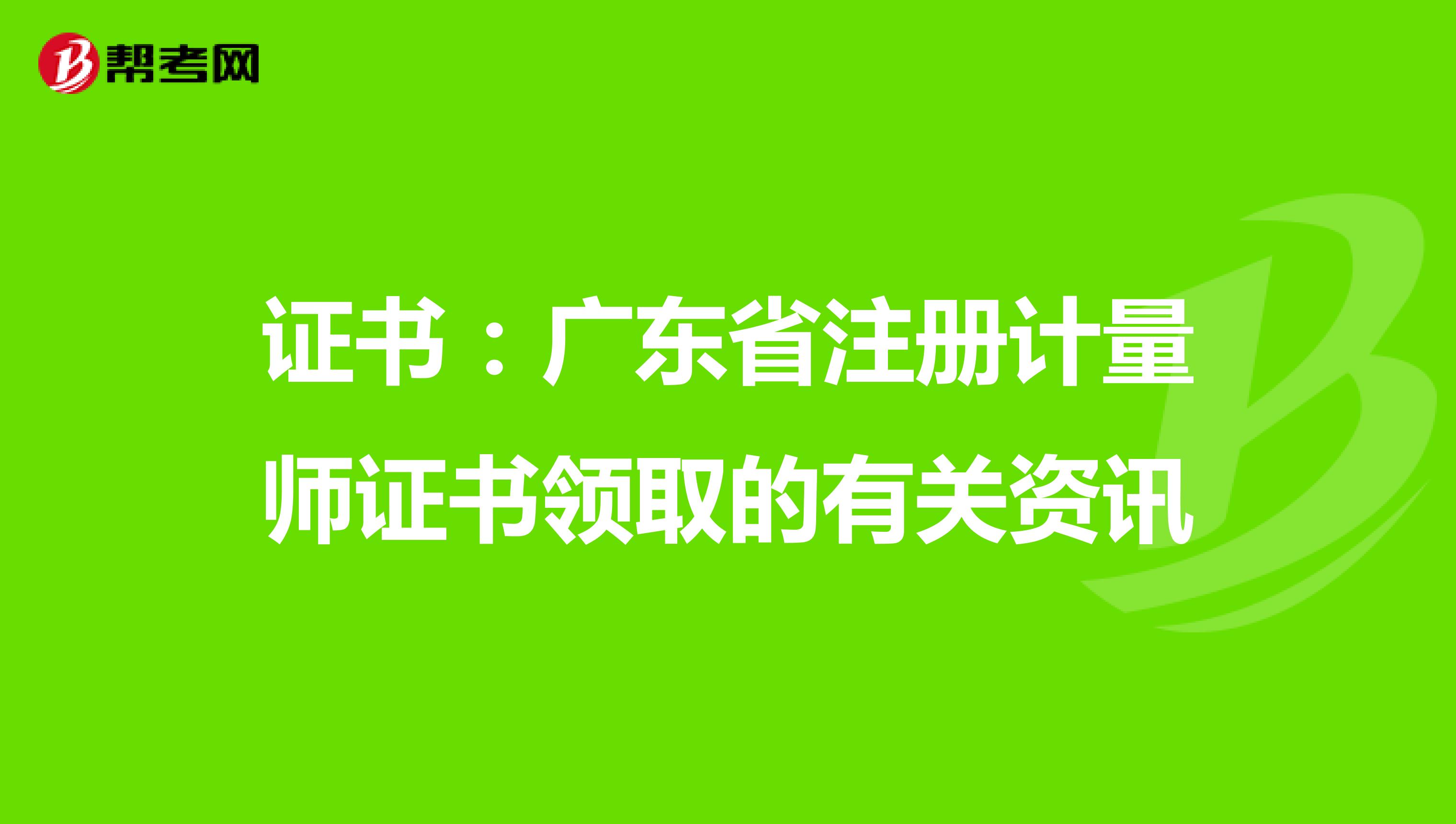 证书：广东省注册计量师证书领取的有关资讯