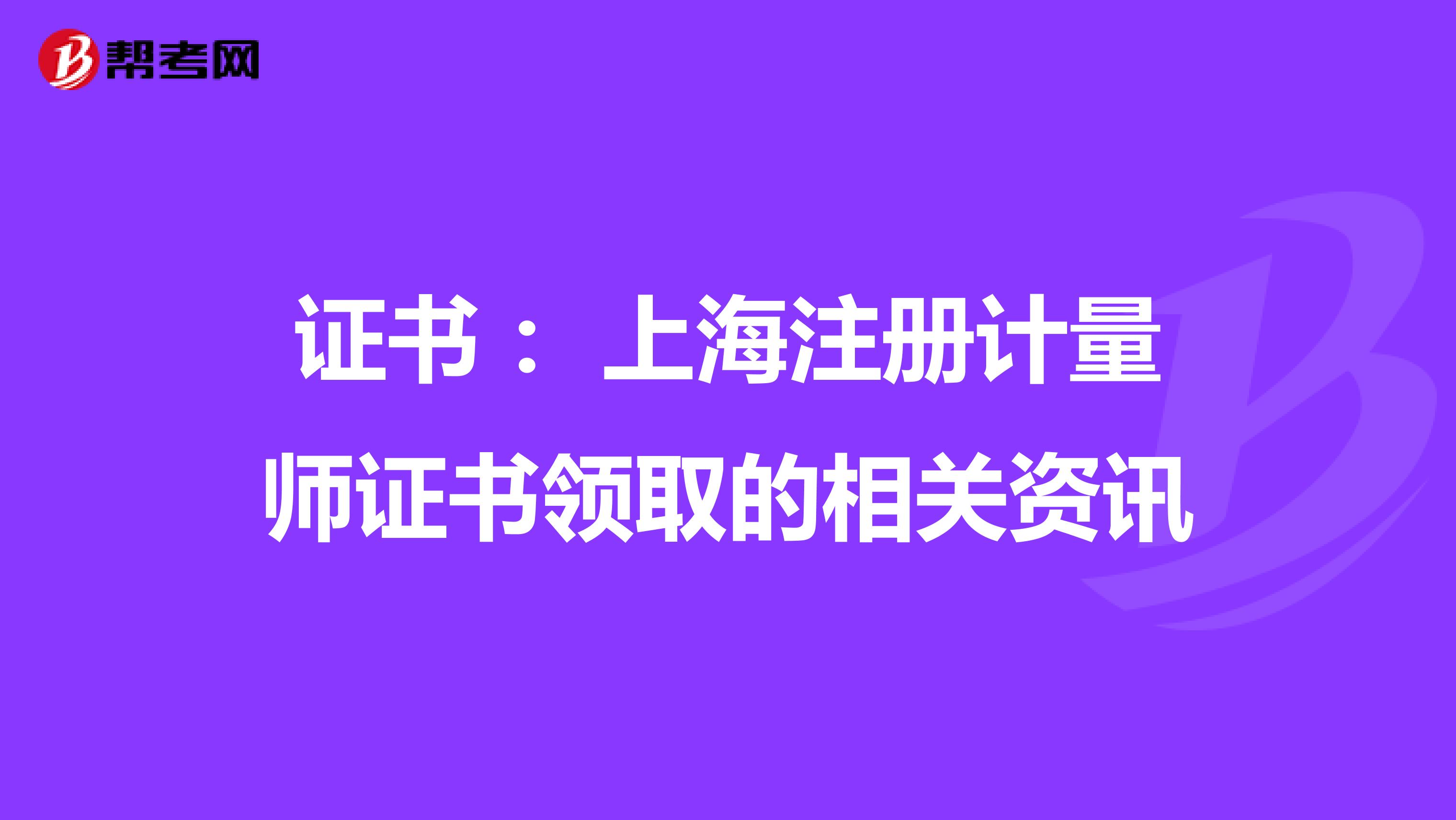 證書: 上海注冊計量師證書領(lǐng)取的相關(guān)資訊