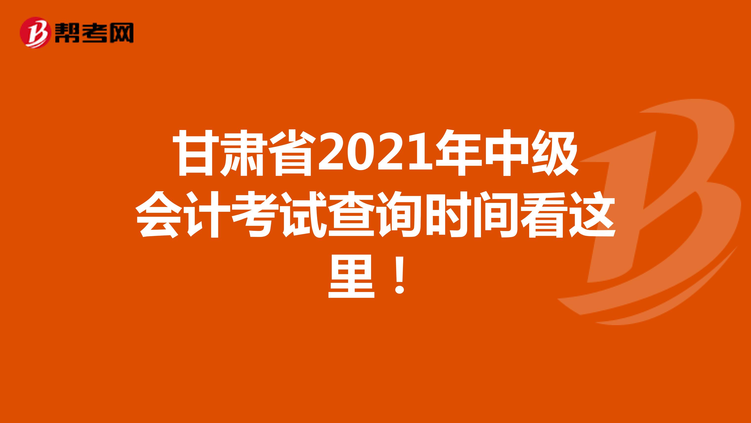 甘肃省2021年中级会计考试查询时间看这里！
