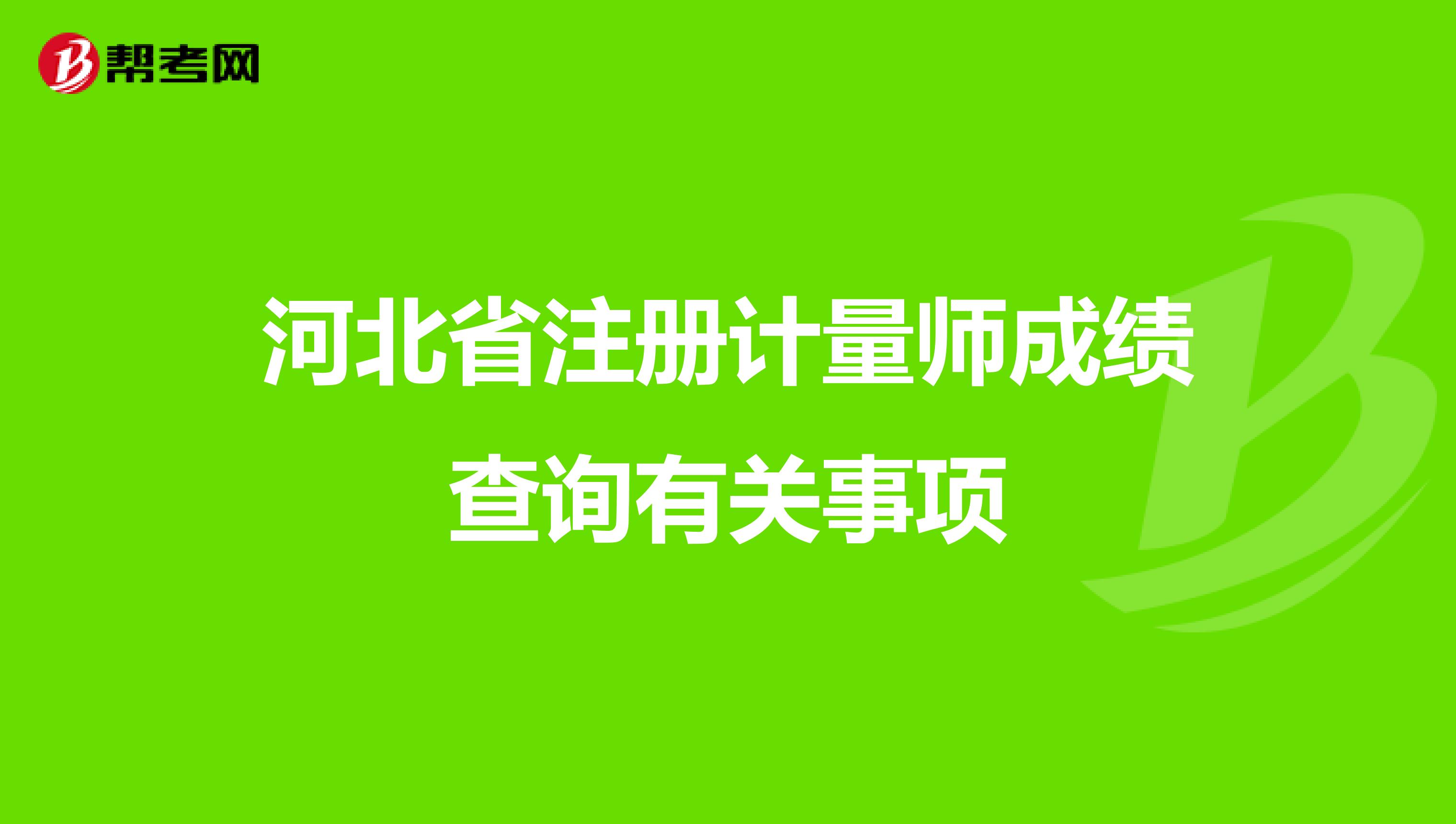 河北省注册计量师成绩查询有关事项