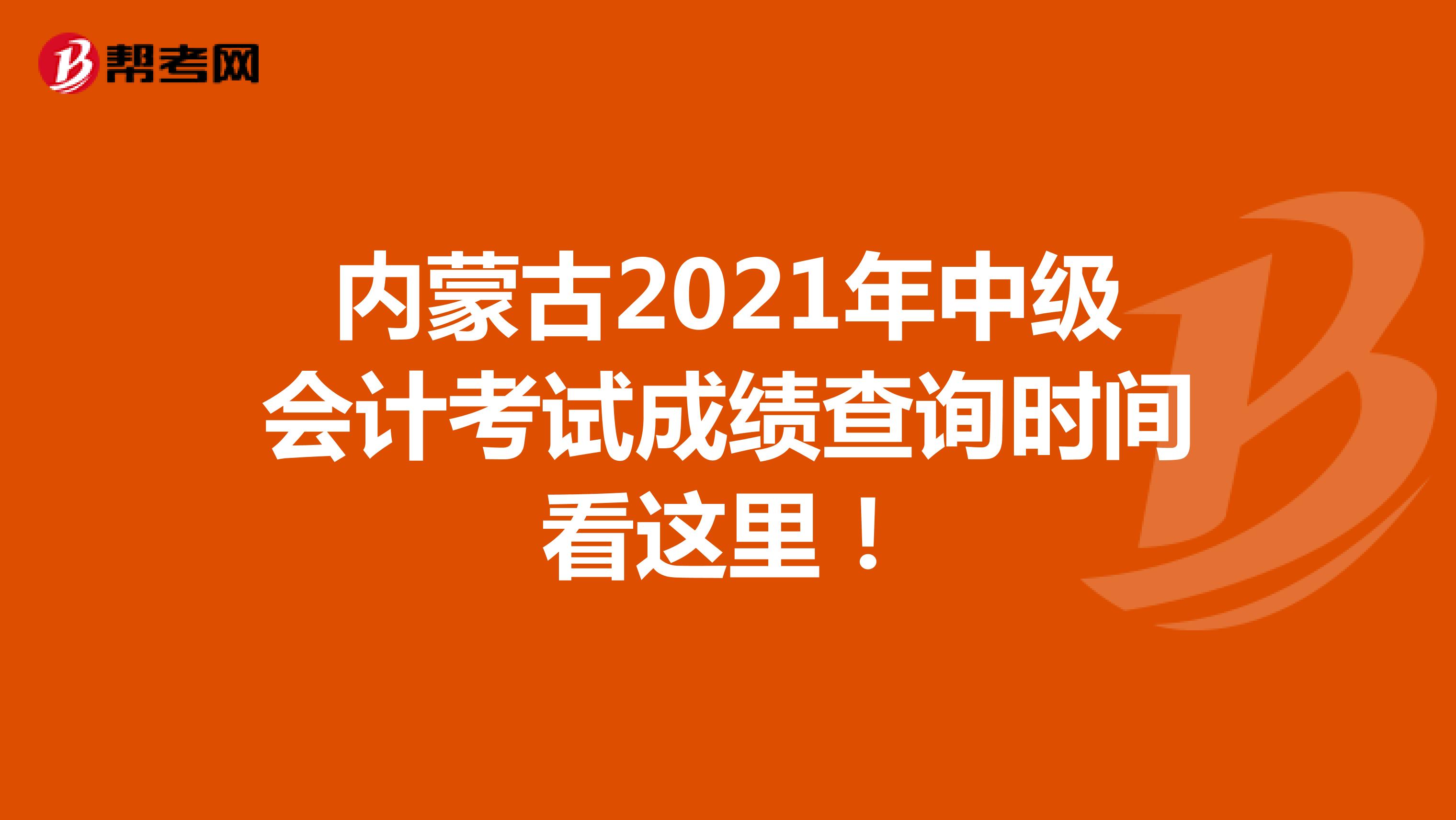 内蒙古2021年中级会计考试成绩查询时间看这里！