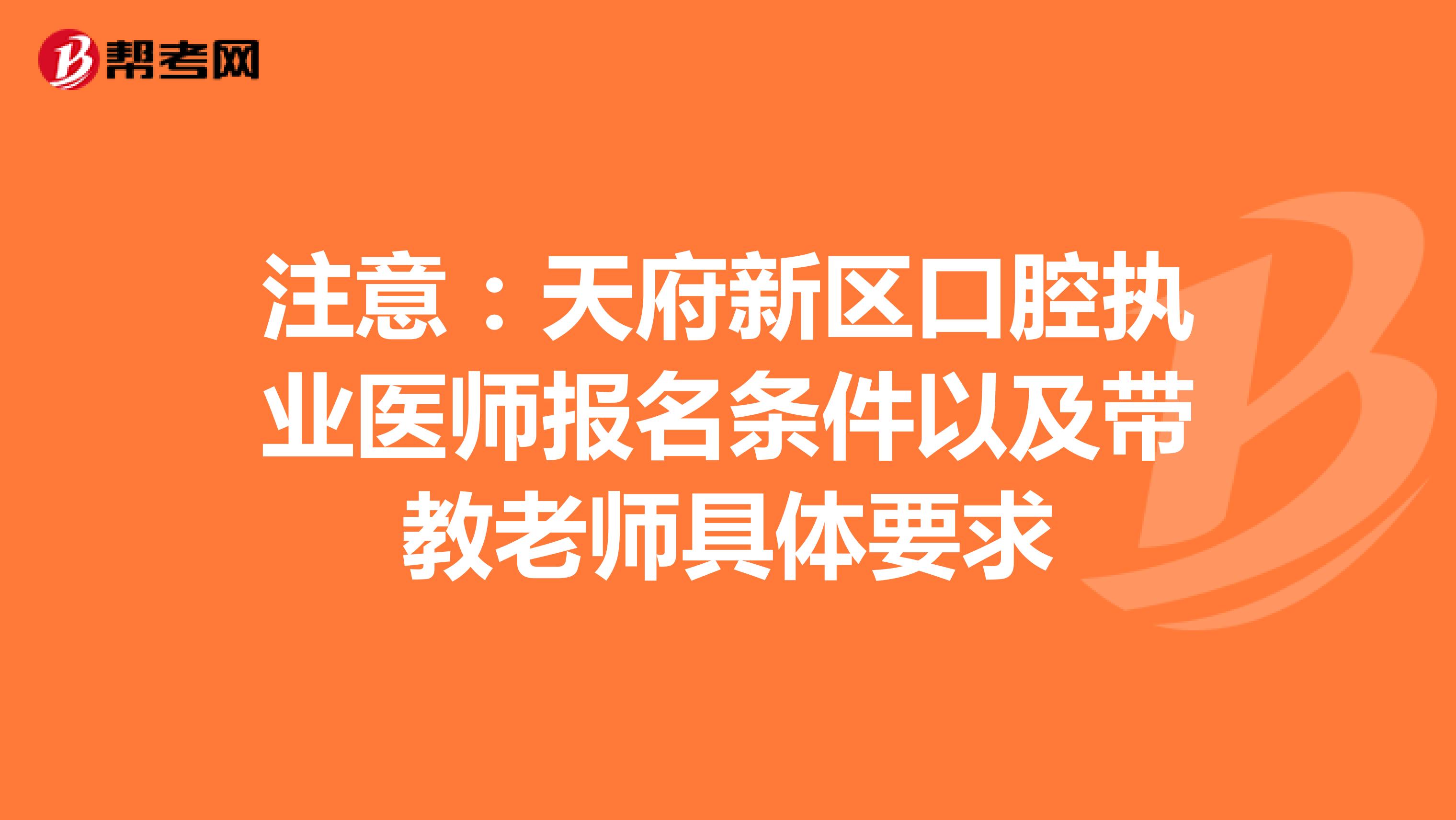 注意：天府新区口腔执业医师报名条件以及带教老师具体要求