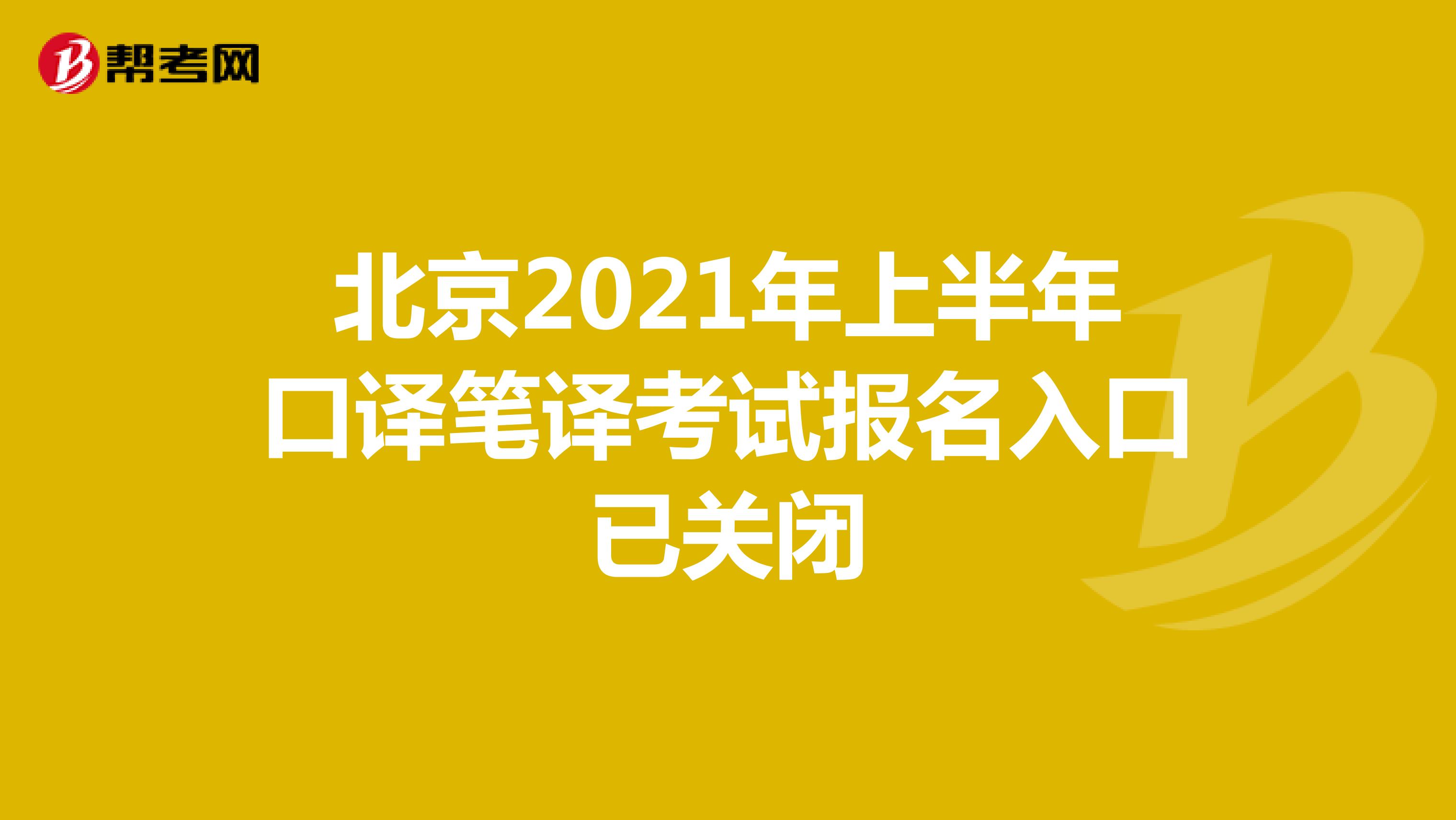 北京2021年上半年口译笔译考试报名入口已关闭