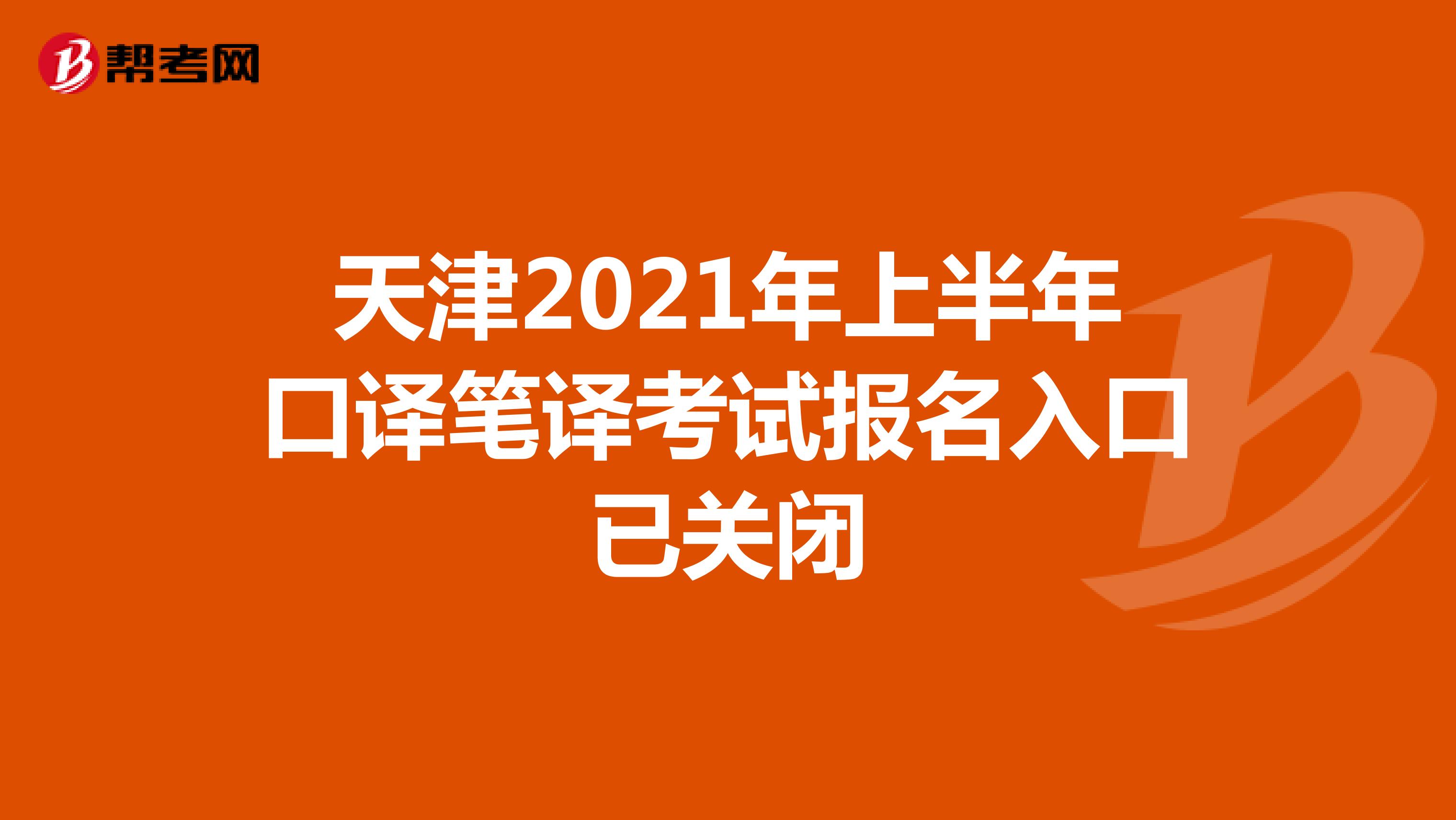 天津2021年上半年口译笔译考试报名入口已关闭