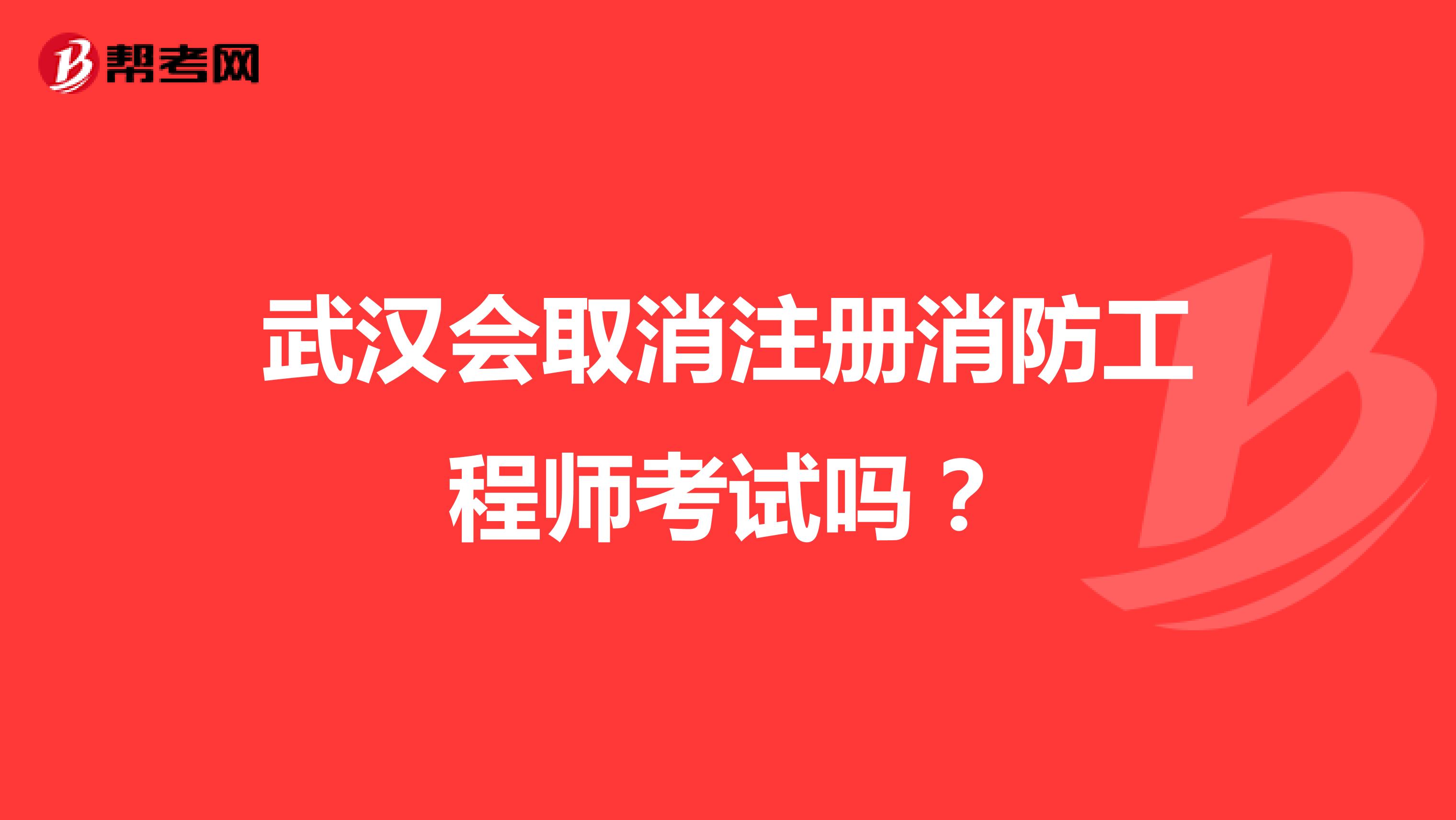 武汉会取消注册消防工程师考试吗？
