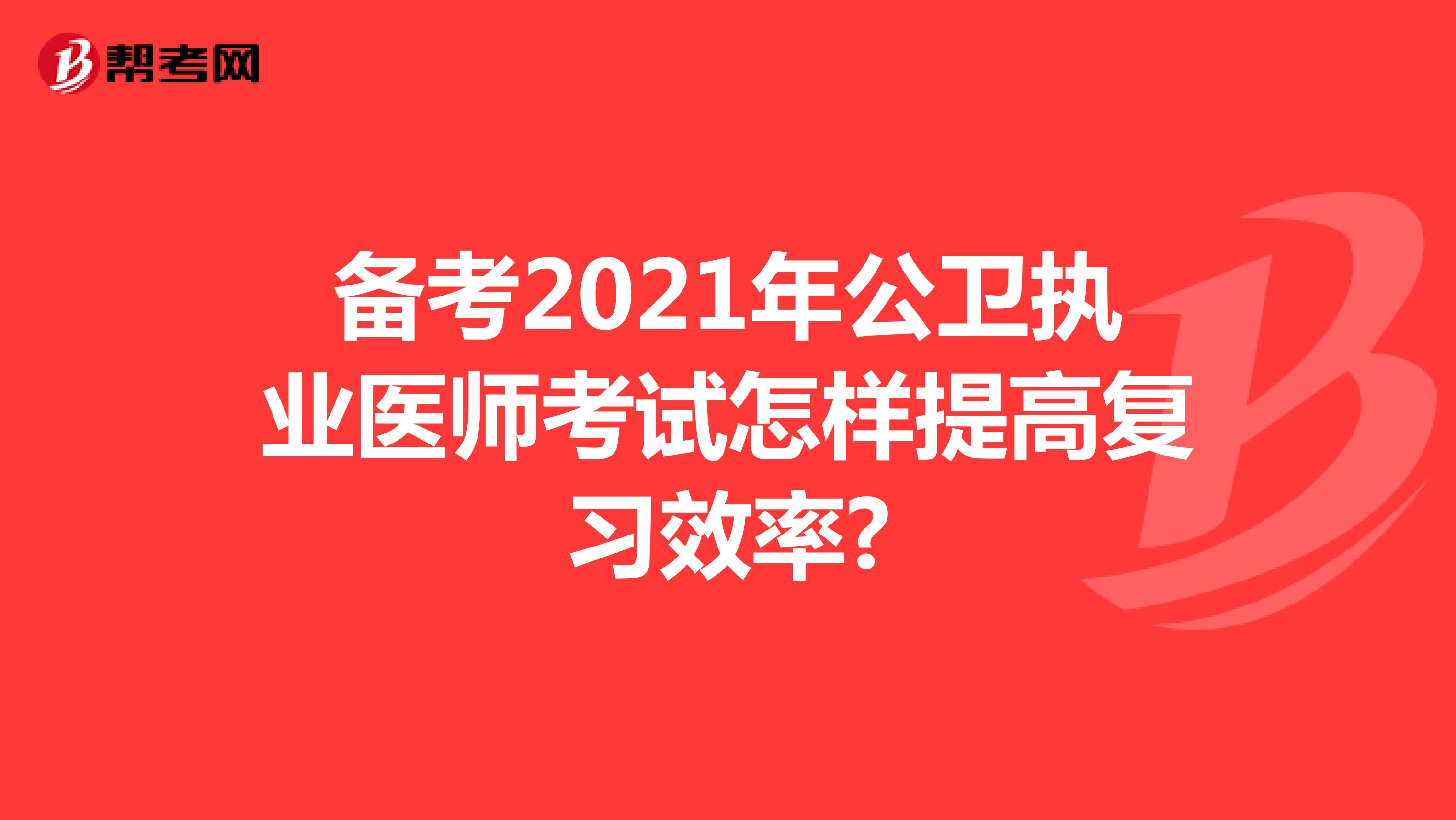 备考2021年公卫执业医师考试怎样提高复习效率?