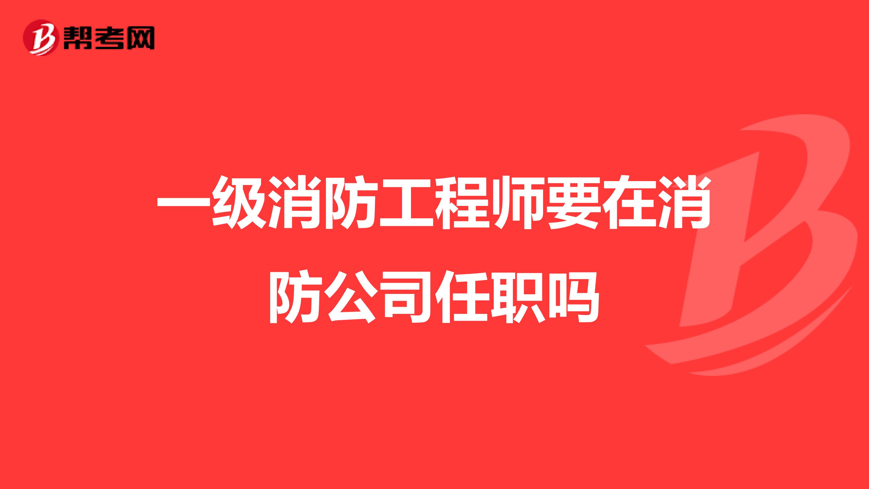 一级消防工程师要在消防公司任职吗