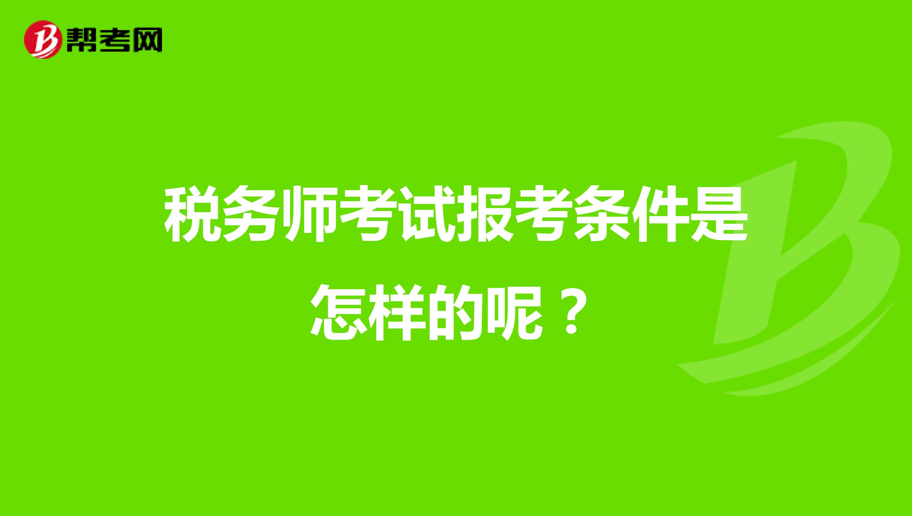 稅務(wù)師考試報(bào)考條件是怎樣的呢？