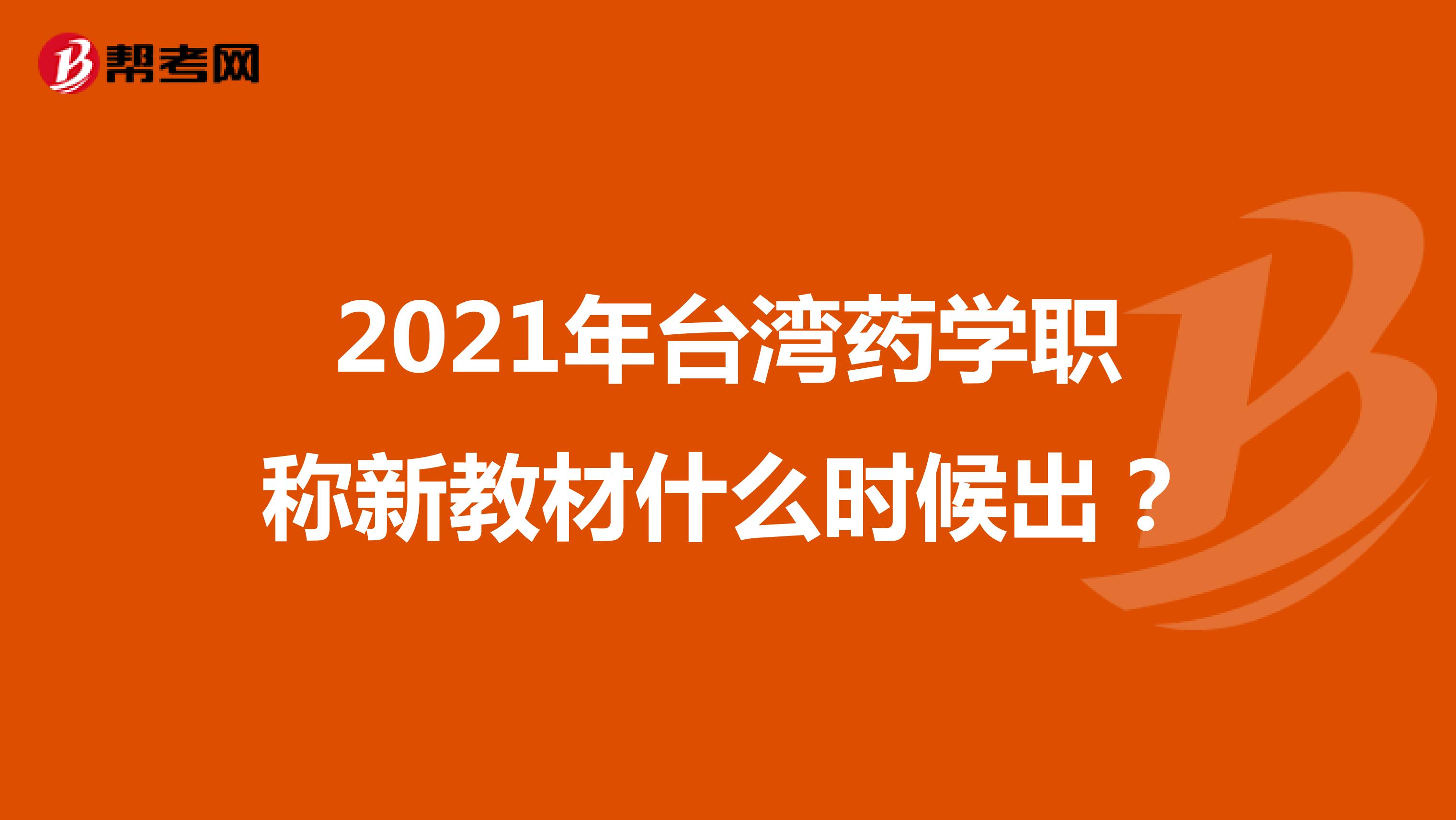 2021年台湾药学职称新教材什么时候出？