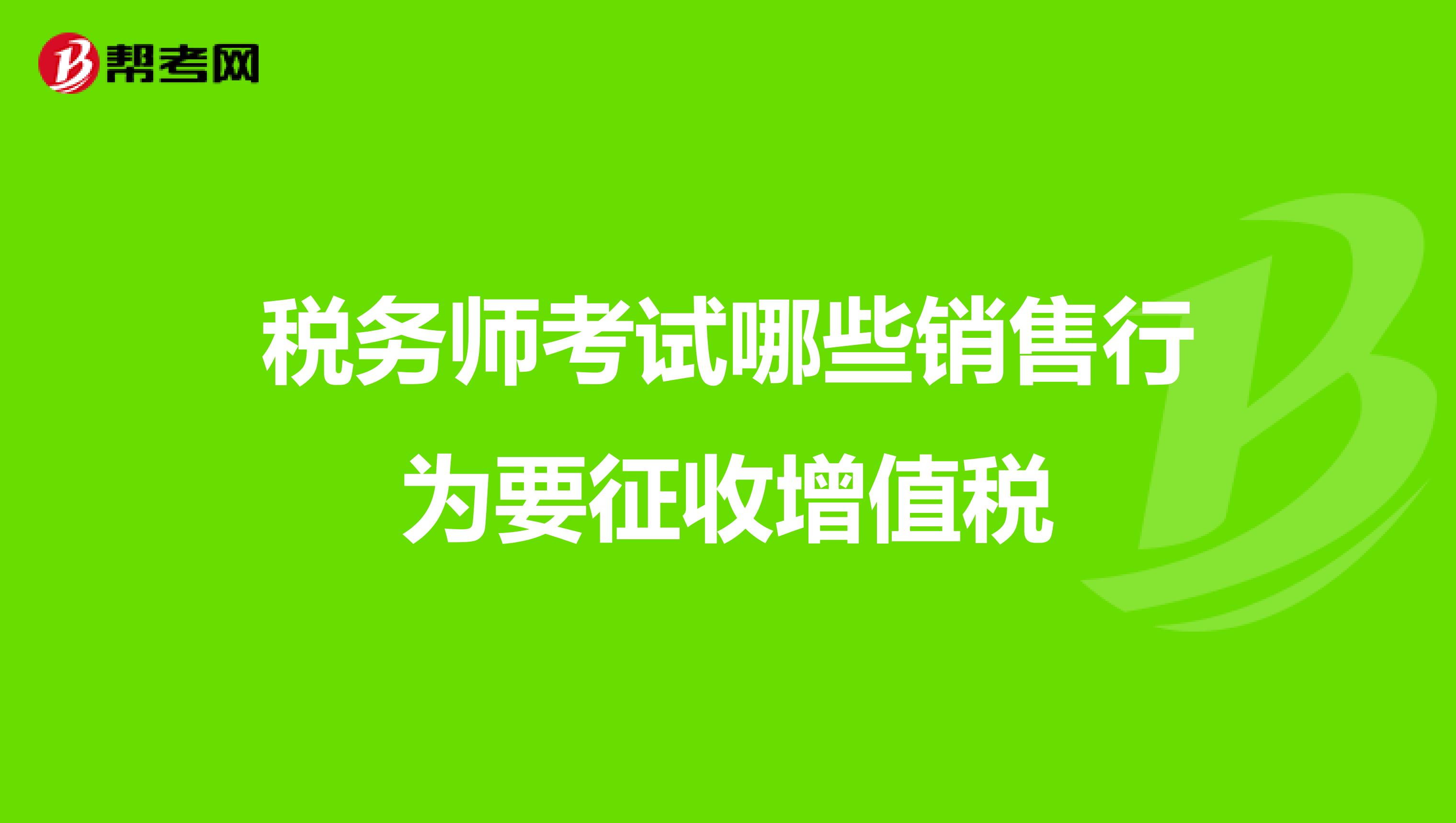 稅務師考試哪些銷售行為要征收增值稅