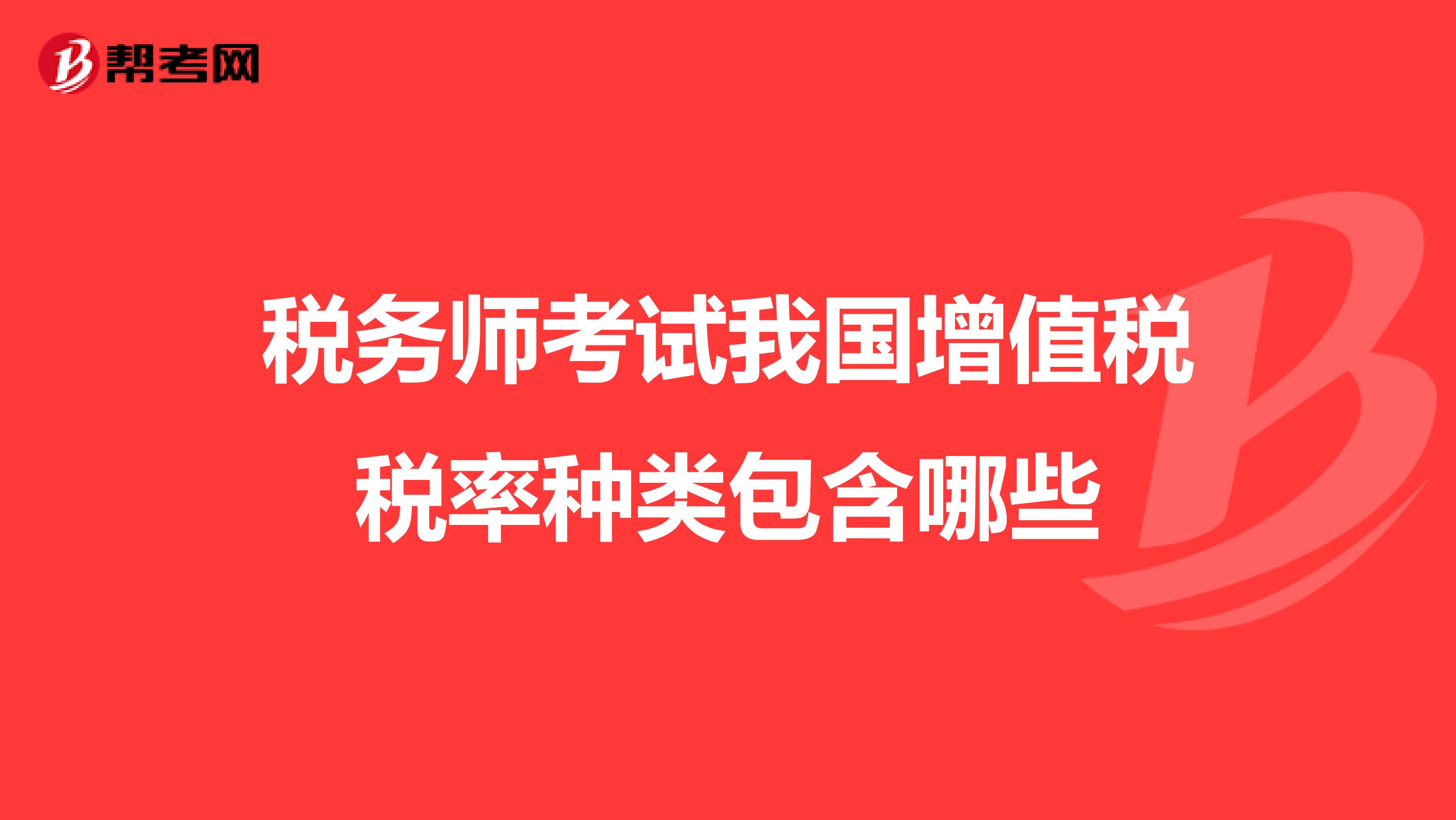 税务师考试我国增值税税率种类包含哪些
