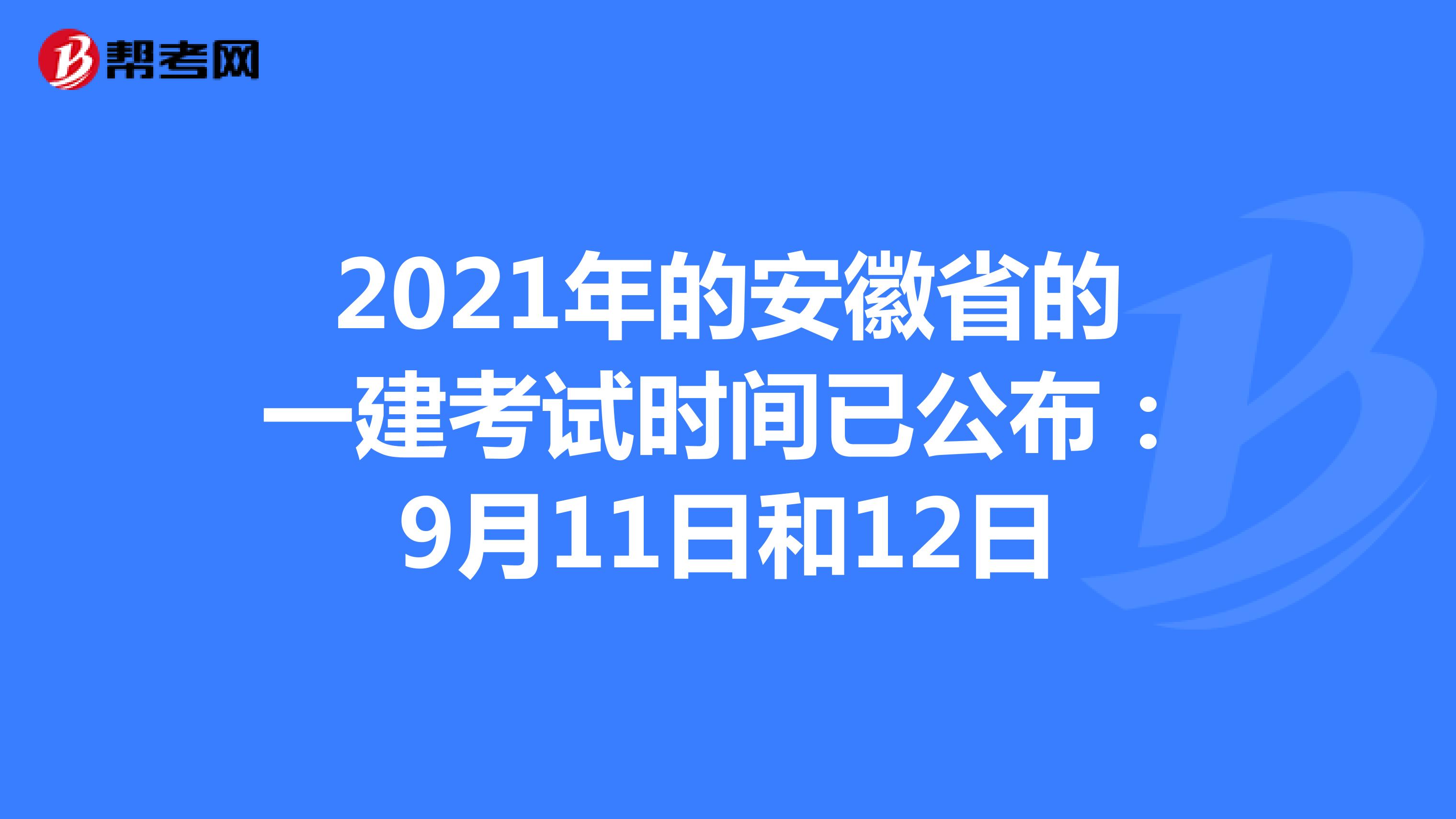 2021年的安徽省的一建考试时间已公布：9月11日和12日