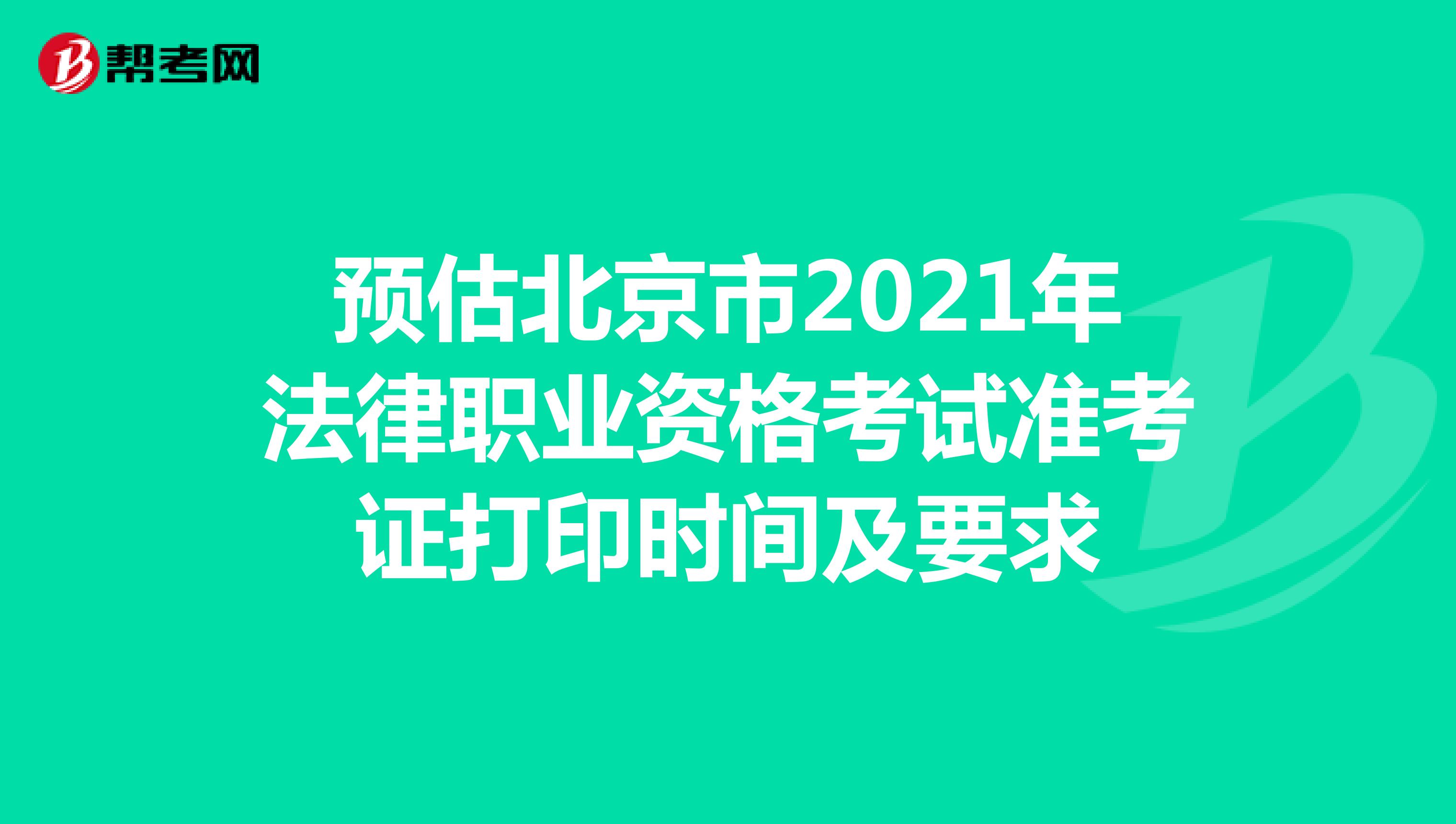 预估北京市2021年法律职业资格考试准考证打印时间及要求