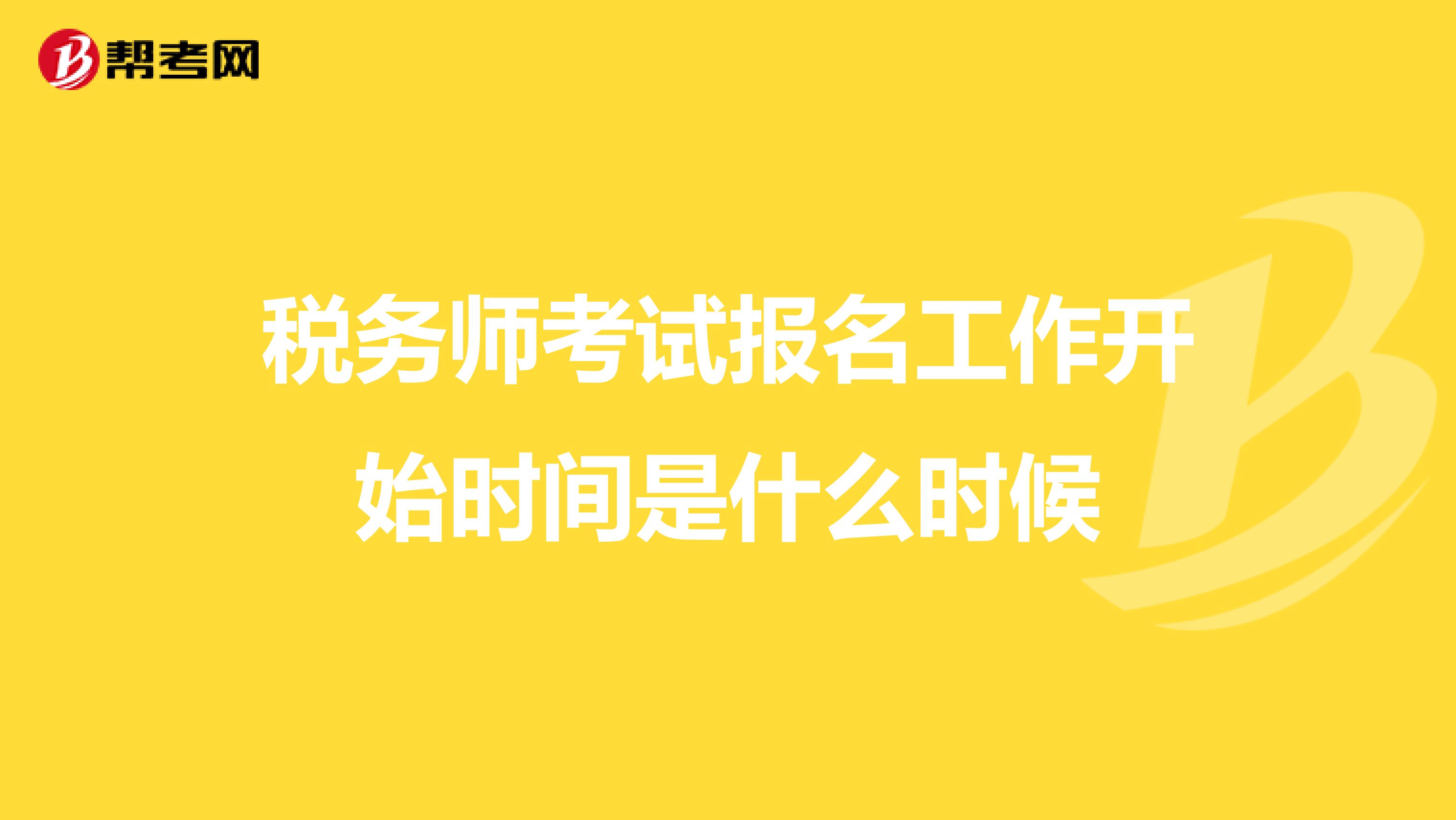 税务师考试报名工作开始时间是什么时候